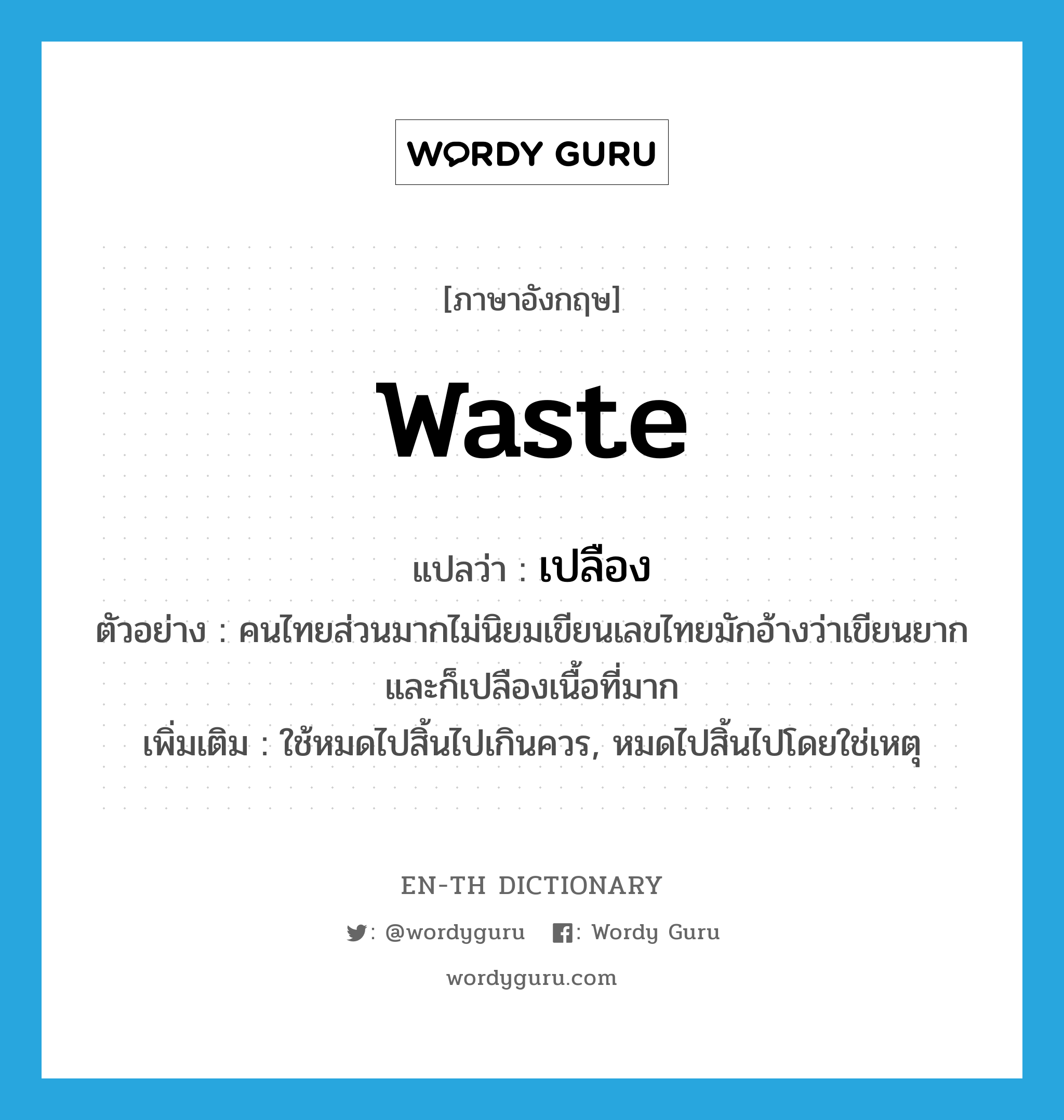 waste แปลว่า?, คำศัพท์ภาษาอังกฤษ waste แปลว่า เปลือง ประเภท V ตัวอย่าง คนไทยส่วนมากไม่นิยมเขียนเลขไทยมักอ้างว่าเขียนยากและก็เปลืองเนื้อที่มาก เพิ่มเติม ใช้หมดไปสิ้นไปเกินควร, หมดไปสิ้นไปโดยใช่เหตุ หมวด V