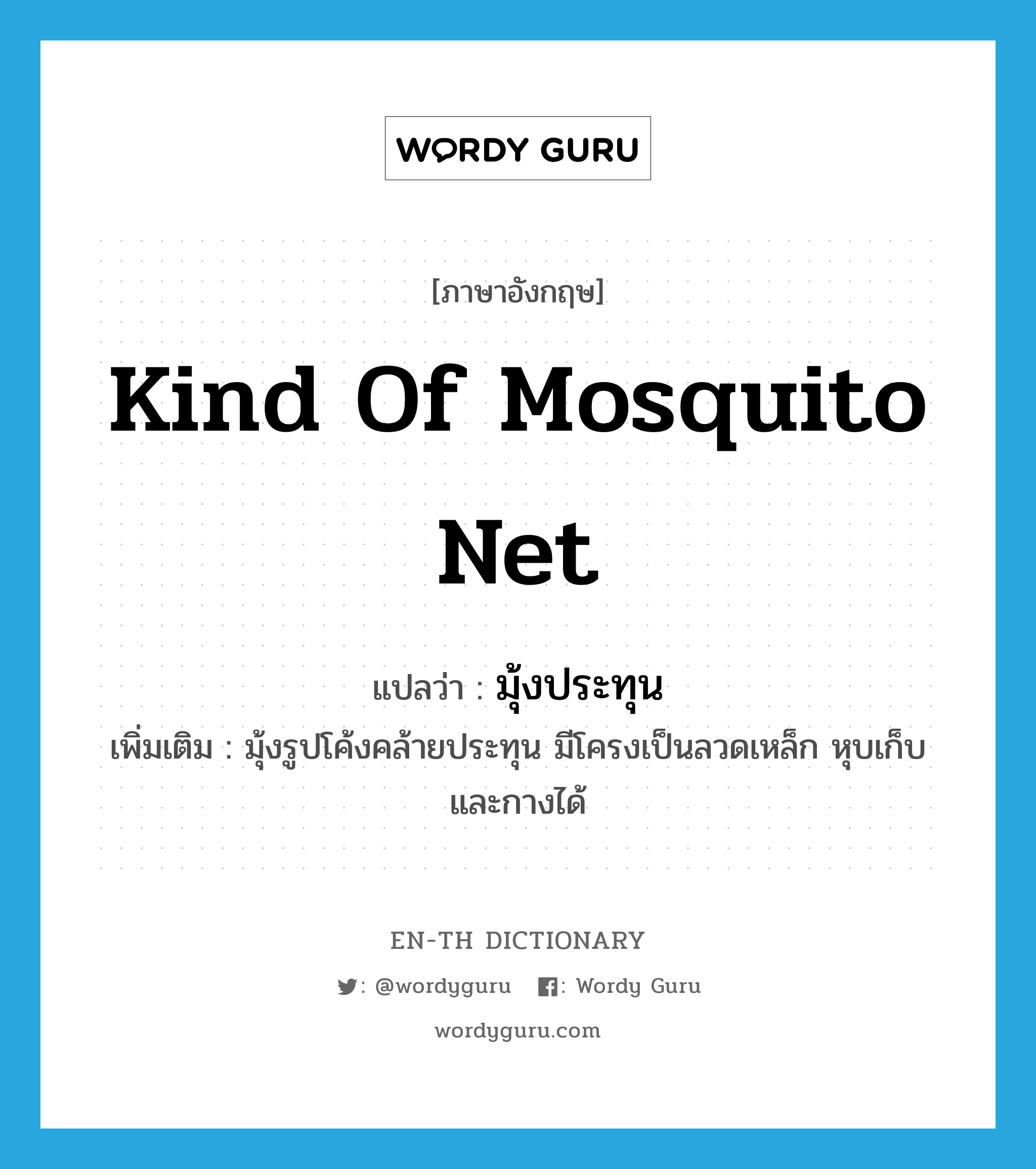 มุ้งประทุน ภาษาอังกฤษ?, คำศัพท์ภาษาอังกฤษ มุ้งประทุน แปลว่า kind of mosquito net ประเภท N เพิ่มเติม มุ้งรูปโค้งคล้ายประทุน มีโครงเป็นลวดเหล็ก หุบเก็บและกางได้ หมวด N