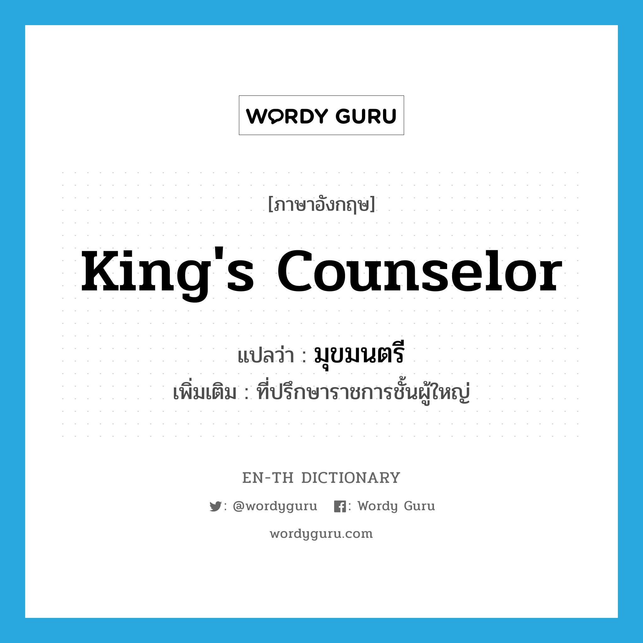 king's counselor แปลว่า?, คำศัพท์ภาษาอังกฤษ king's counselor แปลว่า มุขมนตรี ประเภท N เพิ่มเติม ที่ปรึกษาราชการชั้นผู้ใหญ่ หมวด N