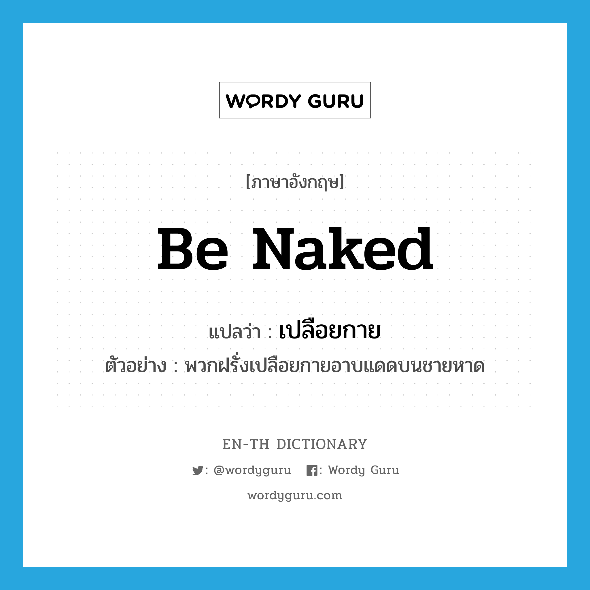 be naked แปลว่า?, คำศัพท์ภาษาอังกฤษ be naked แปลว่า เปลือยกาย ประเภท V ตัวอย่าง พวกฝรั่งเปลือยกายอาบแดดบนชายหาด หมวด V
