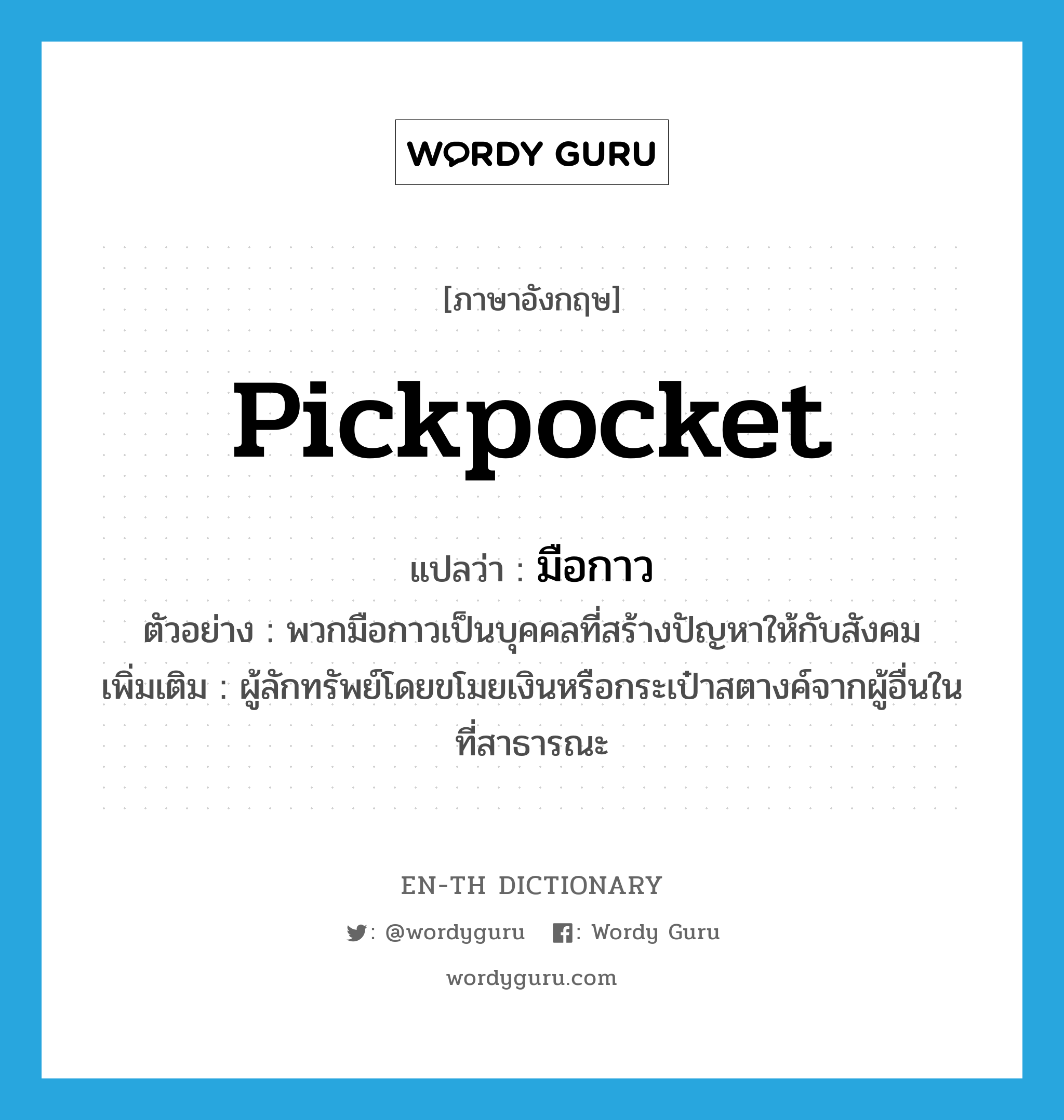 pickpocket แปลว่า?, คำศัพท์ภาษาอังกฤษ pickpocket แปลว่า มือกาว ประเภท N ตัวอย่าง พวกมือกาวเป็นบุคคลที่สร้างปัญหาให้กับสังคม เพิ่มเติม ผู้ลักทรัพย์โดยขโมยเงินหรือกระเป๋าสตางค์จากผู้อื่นในที่สาธารณะ หมวด N