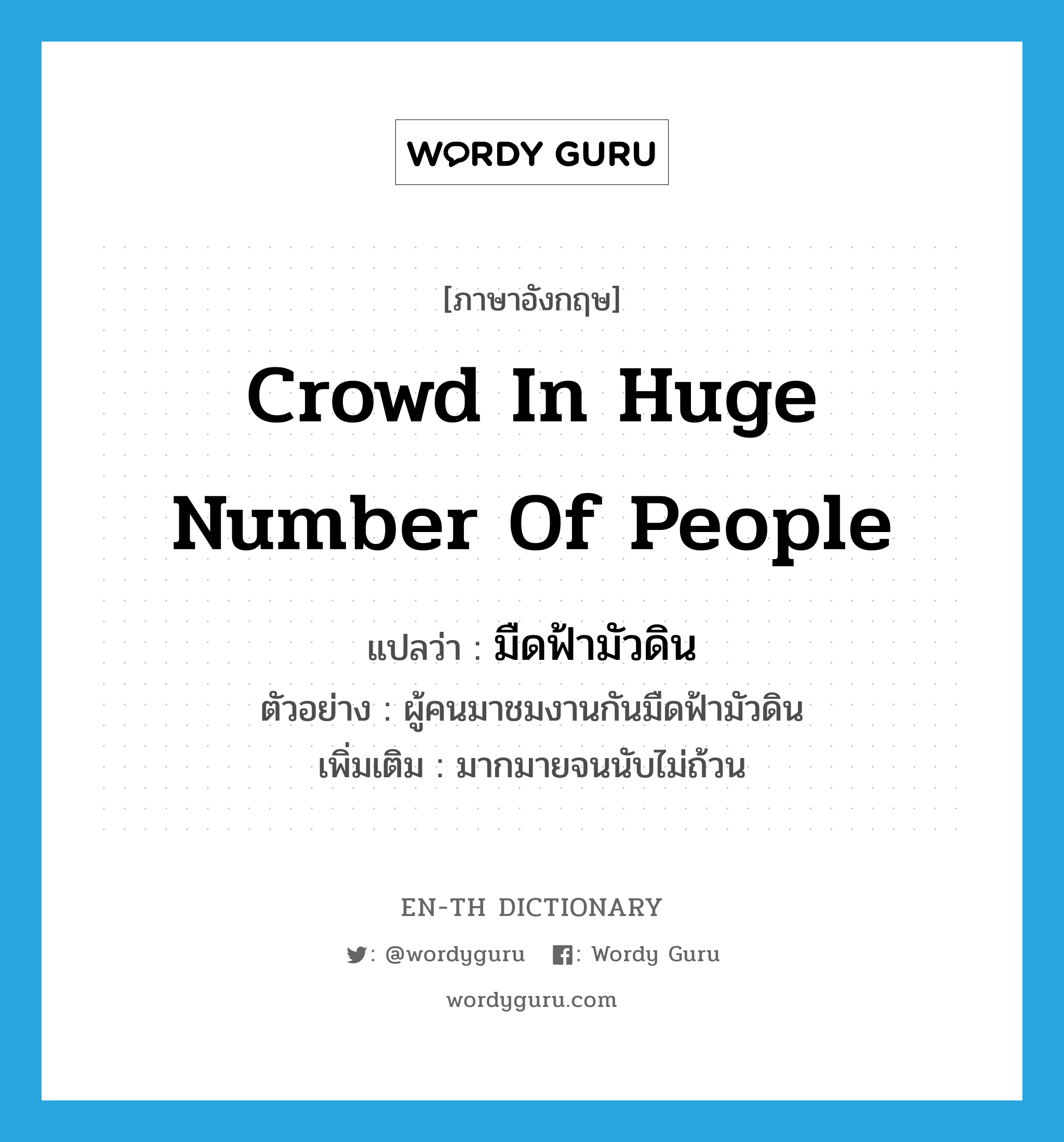 crowd in huge number of people แปลว่า?, คำศัพท์ภาษาอังกฤษ crowd in huge number of people แปลว่า มืดฟ้ามัวดิน ประเภท ADV ตัวอย่าง ผู้คนมาชมงานกันมืดฟ้ามัวดิน เพิ่มเติม มากมายจนนับไม่ถ้วน หมวด ADV