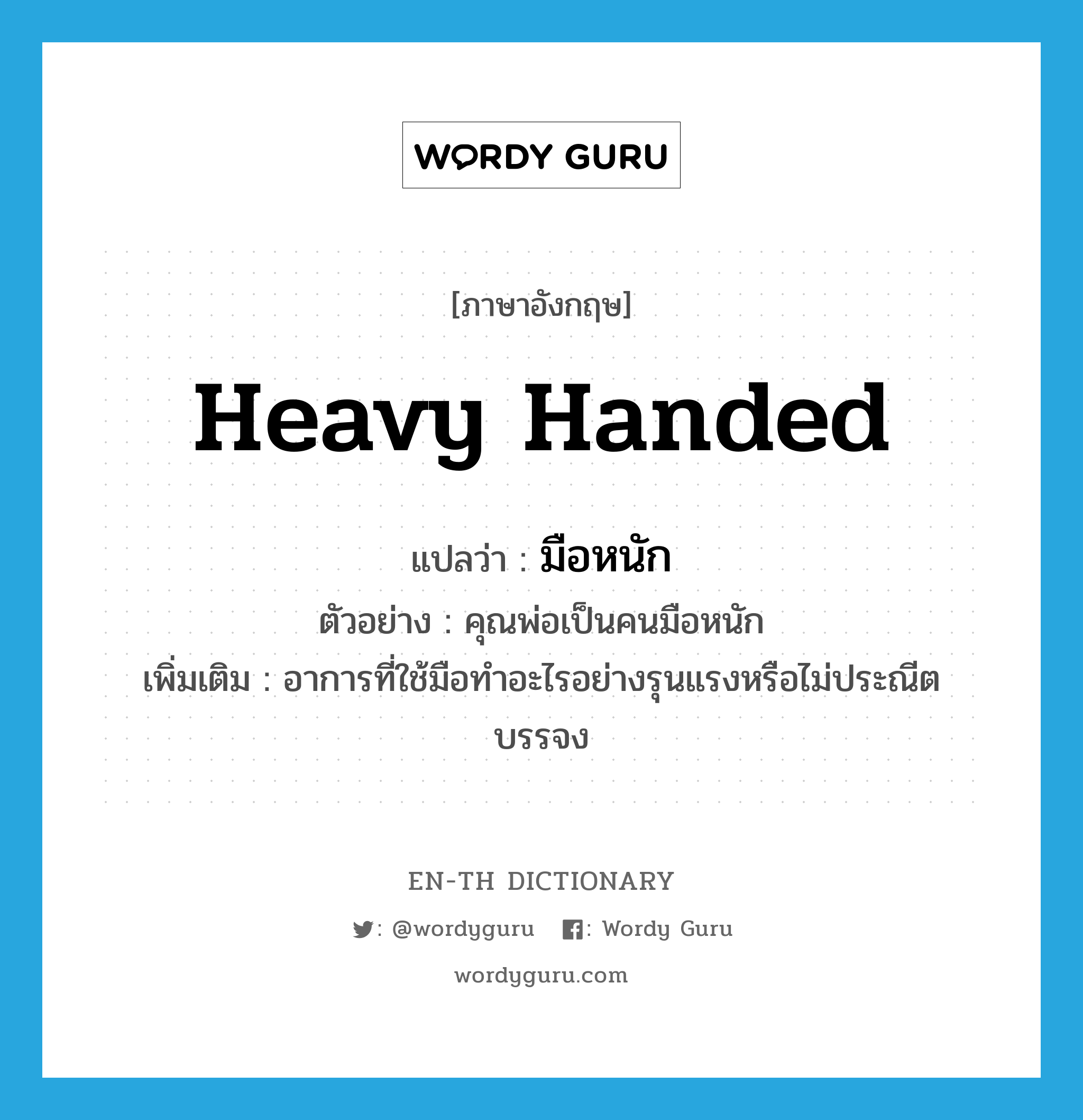 heavy handed แปลว่า?, คำศัพท์ภาษาอังกฤษ heavy handed แปลว่า มือหนัก ประเภท ADJ ตัวอย่าง คุณพ่อเป็นคนมือหนัก เพิ่มเติม อาการที่ใช้มือทำอะไรอย่างรุนแรงหรือไม่ประณีตบรรจง หมวด ADJ
