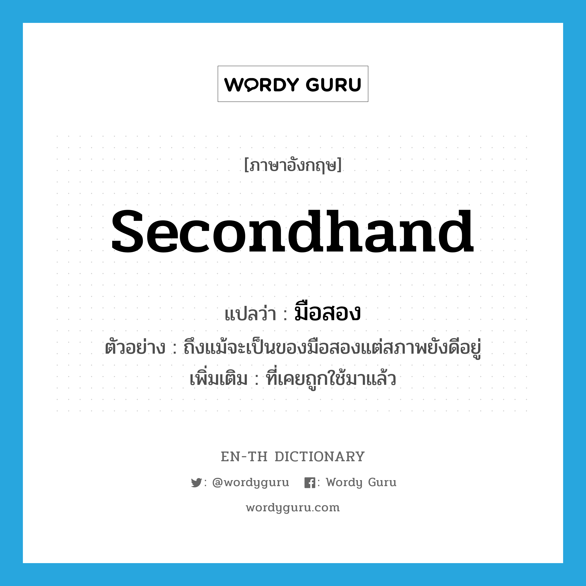 secondhand แปลว่า?, คำศัพท์ภาษาอังกฤษ secondhand แปลว่า มือสอง ประเภท ADJ ตัวอย่าง ถึงแม้จะเป็นของมือสองแต่สภาพยังดีอยู่ เพิ่มเติม ที่เคยถูกใช้มาแล้ว หมวด ADJ