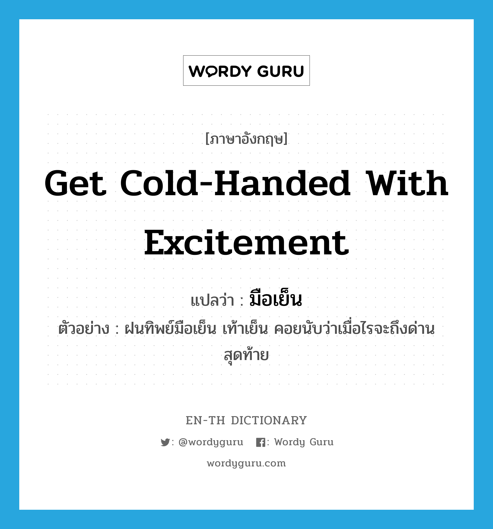 get cold-handed with excitement แปลว่า?, คำศัพท์ภาษาอังกฤษ get cold-handed with excitement แปลว่า มือเย็น ประเภท V ตัวอย่าง ฝนทิพย์มือเย็น เท้าเย็น คอยนับว่าเมื่อไรจะถึงด่านสุดท้าย หมวด V