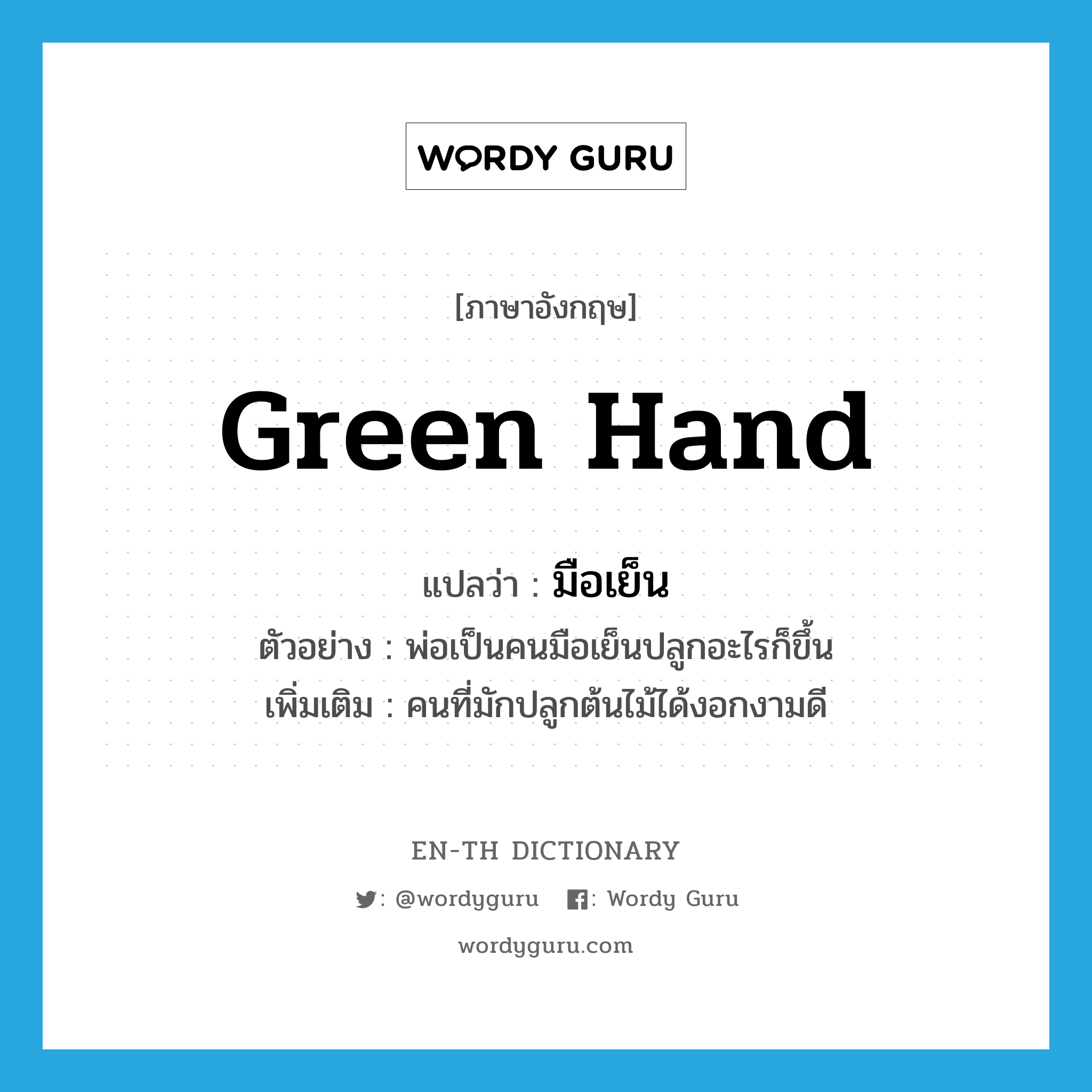 green hand แปลว่า?, คำศัพท์ภาษาอังกฤษ green hand แปลว่า มือเย็น ประเภท ADJ ตัวอย่าง พ่อเป็นคนมือเย็นปลูกอะไรก็ขึ้น เพิ่มเติม คนที่มักปลูกต้นไม้ได้งอกงามดี หมวด ADJ
