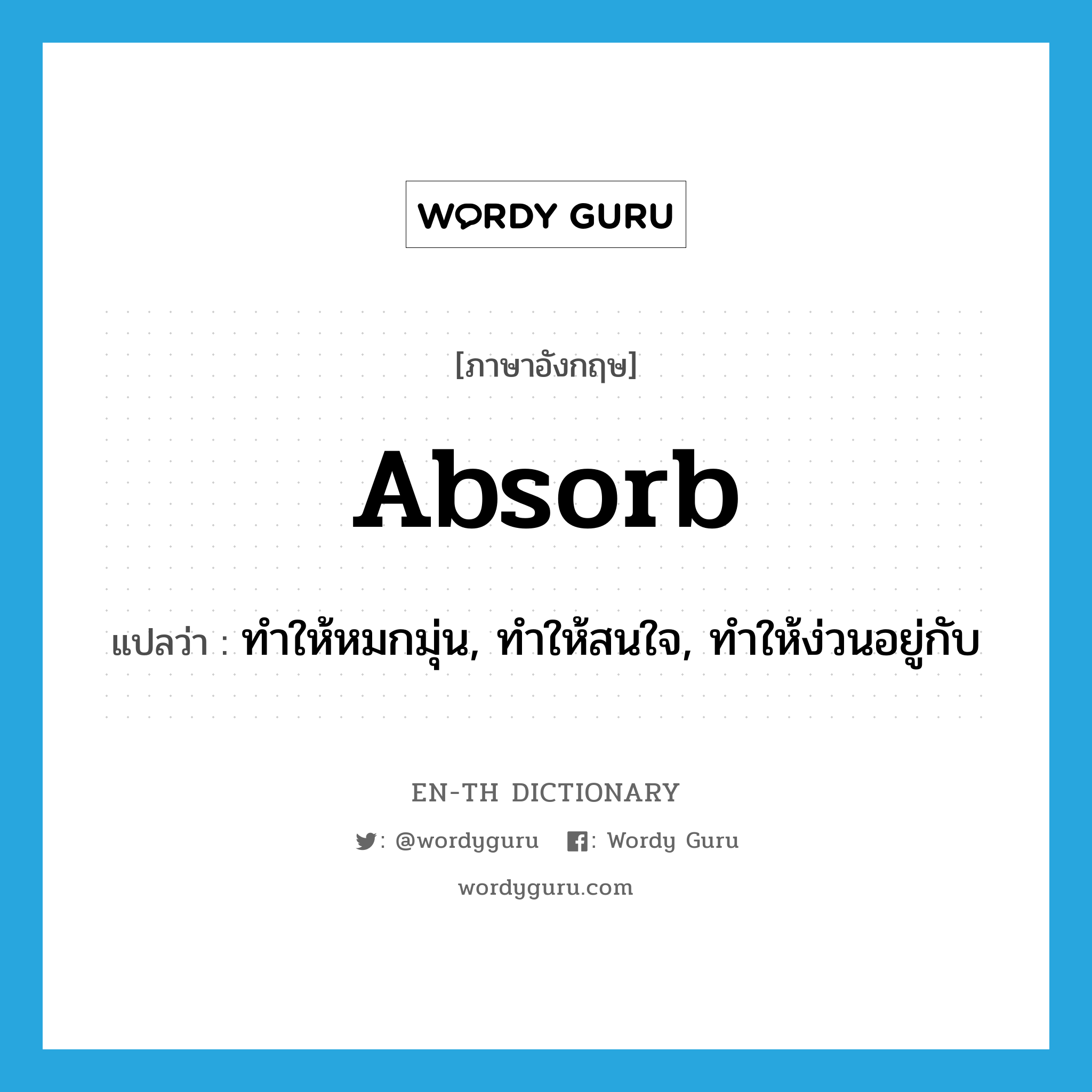 absorb แปลว่า?, คำศัพท์ภาษาอังกฤษ absorb แปลว่า ทำให้หมกมุ่น, ทำให้สนใจ, ทำให้ง่วนอยู่กับ ประเภท VT หมวด VT