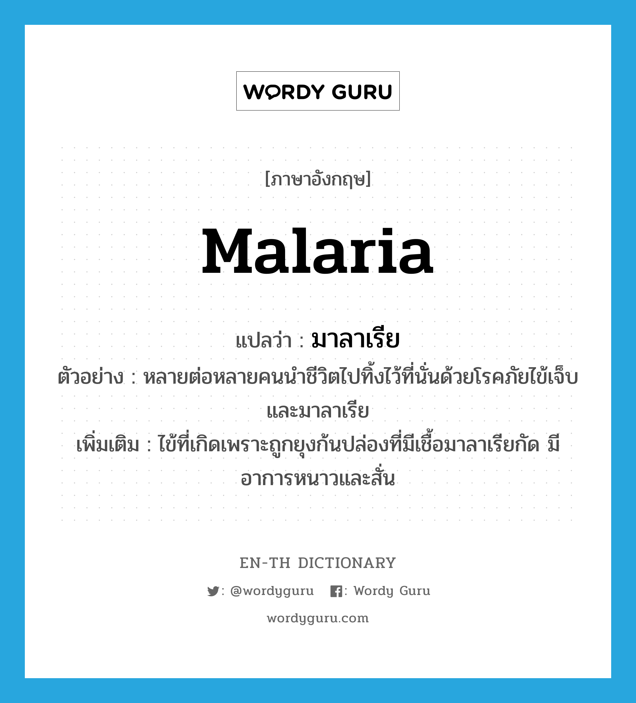 malaria แปลว่า?, คำศัพท์ภาษาอังกฤษ malaria แปลว่า มาลาเรีย ประเภท N ตัวอย่าง หลายต่อหลายคนนำชีวิตไปทิ้งไว้ที่นั่นด้วยโรคภัยไข้เจ็บและมาลาเรีย เพิ่มเติม ไข้ที่เกิดเพราะถูกยุงก้นปล่องที่มีเชื้อมาลาเรียกัด มีอาการหนาวและสั่น หมวด N