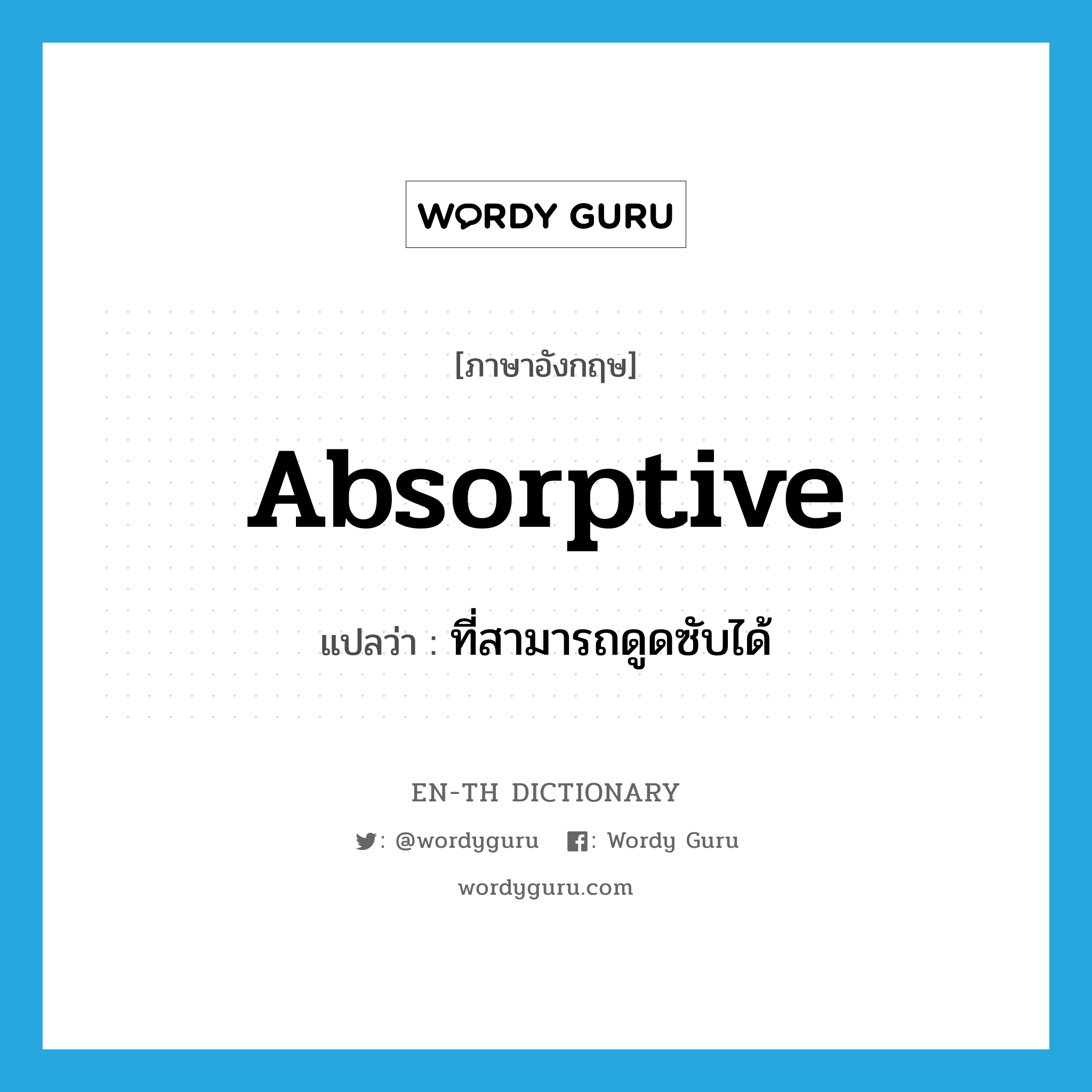absorptive แปลว่า?, คำศัพท์ภาษาอังกฤษ absorptive แปลว่า ที่สามารถดูดซับได้ ประเภท ADJ หมวด ADJ