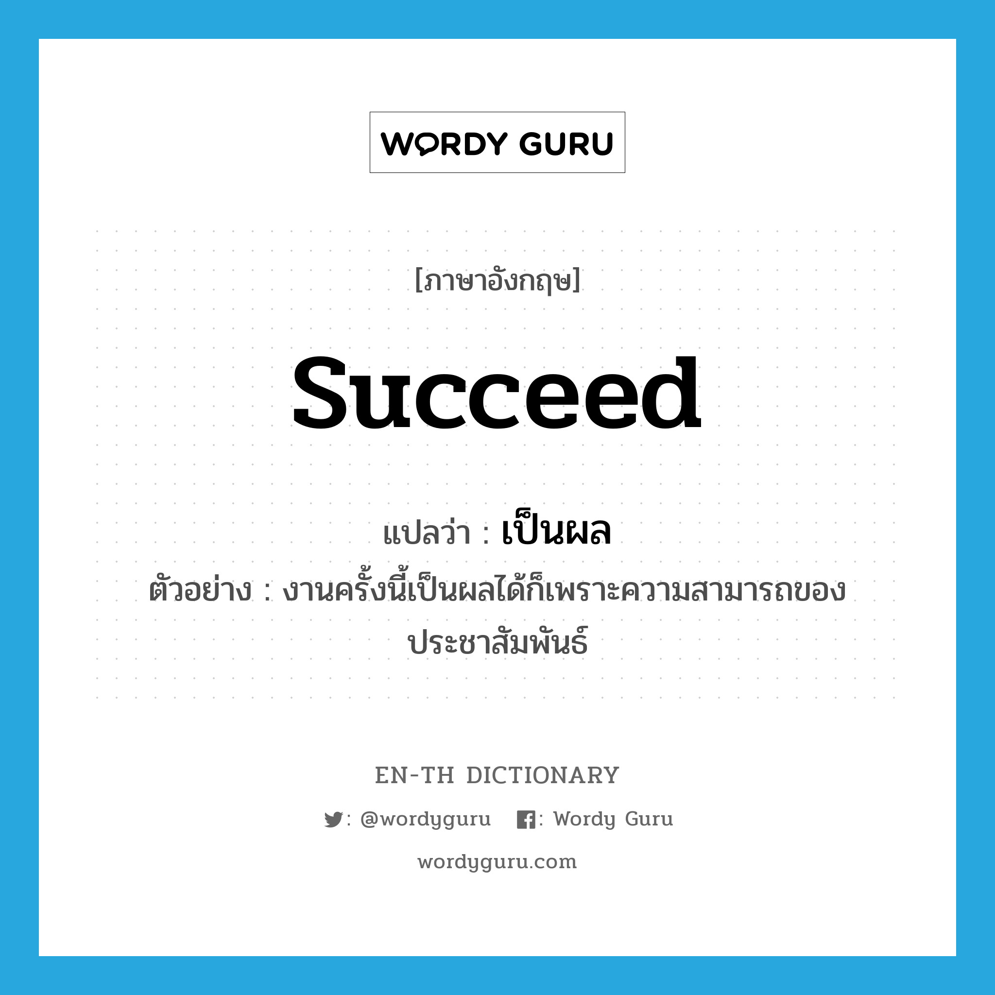 succeed แปลว่า?, คำศัพท์ภาษาอังกฤษ succeed แปลว่า เป็นผล ประเภท V ตัวอย่าง งานครั้งนี้เป็นผลได้ก็เพราะความสามารถของประชาสัมพันธ์ หมวด V