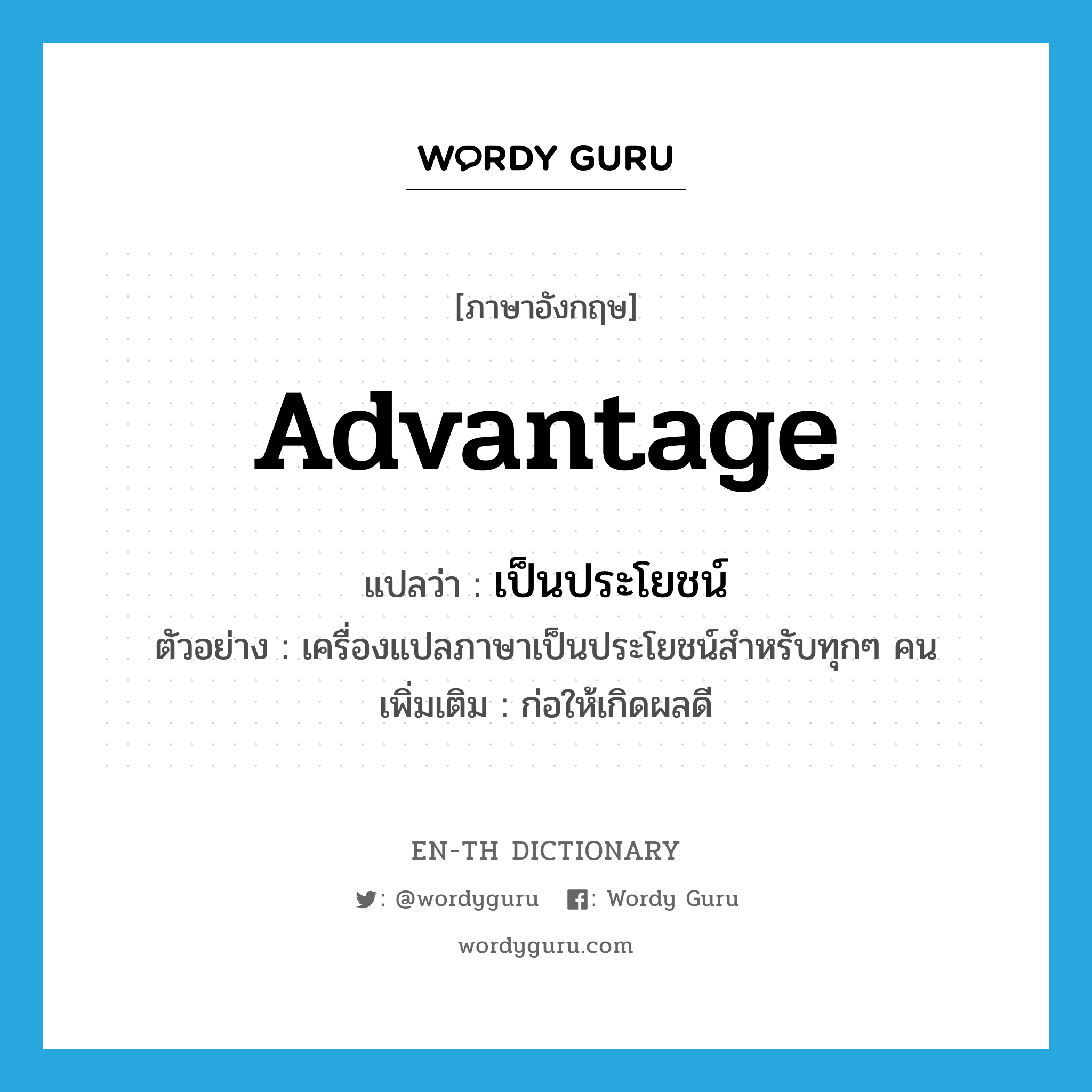 advantage แปลว่า?, คำศัพท์ภาษาอังกฤษ advantage แปลว่า เป็นประโยชน์ ประเภท V ตัวอย่าง เครื่องแปลภาษาเป็นประโยชน์สำหรับทุกๆ คน เพิ่มเติม ก่อให้เกิดผลดี หมวด V
