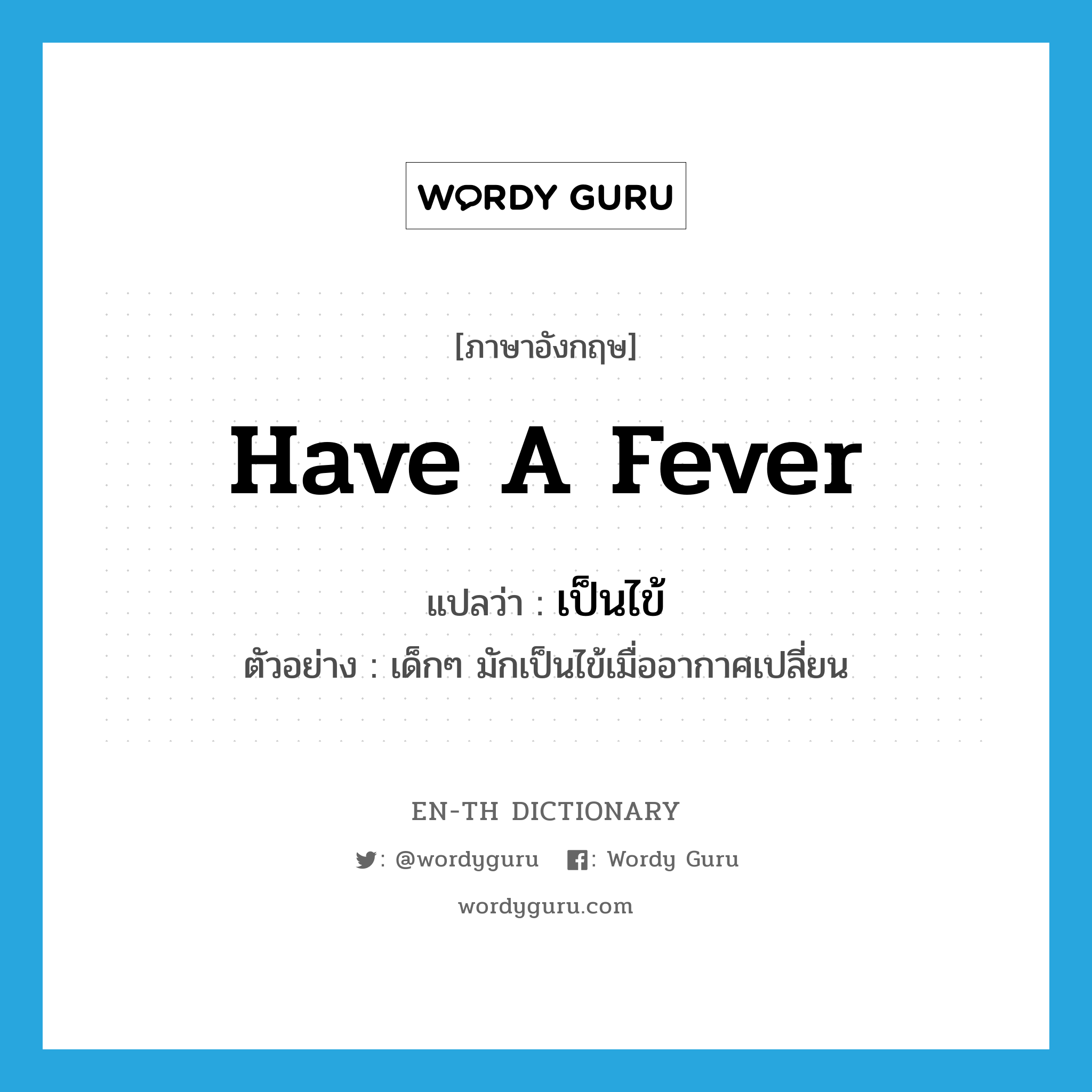 have a fever แปลว่า?, คำศัพท์ภาษาอังกฤษ have a fever แปลว่า เป็นไข้ ประเภท V ตัวอย่าง เด็กๆ มักเป็นไข้เมื่ออากาศเปลี่ยน หมวด V