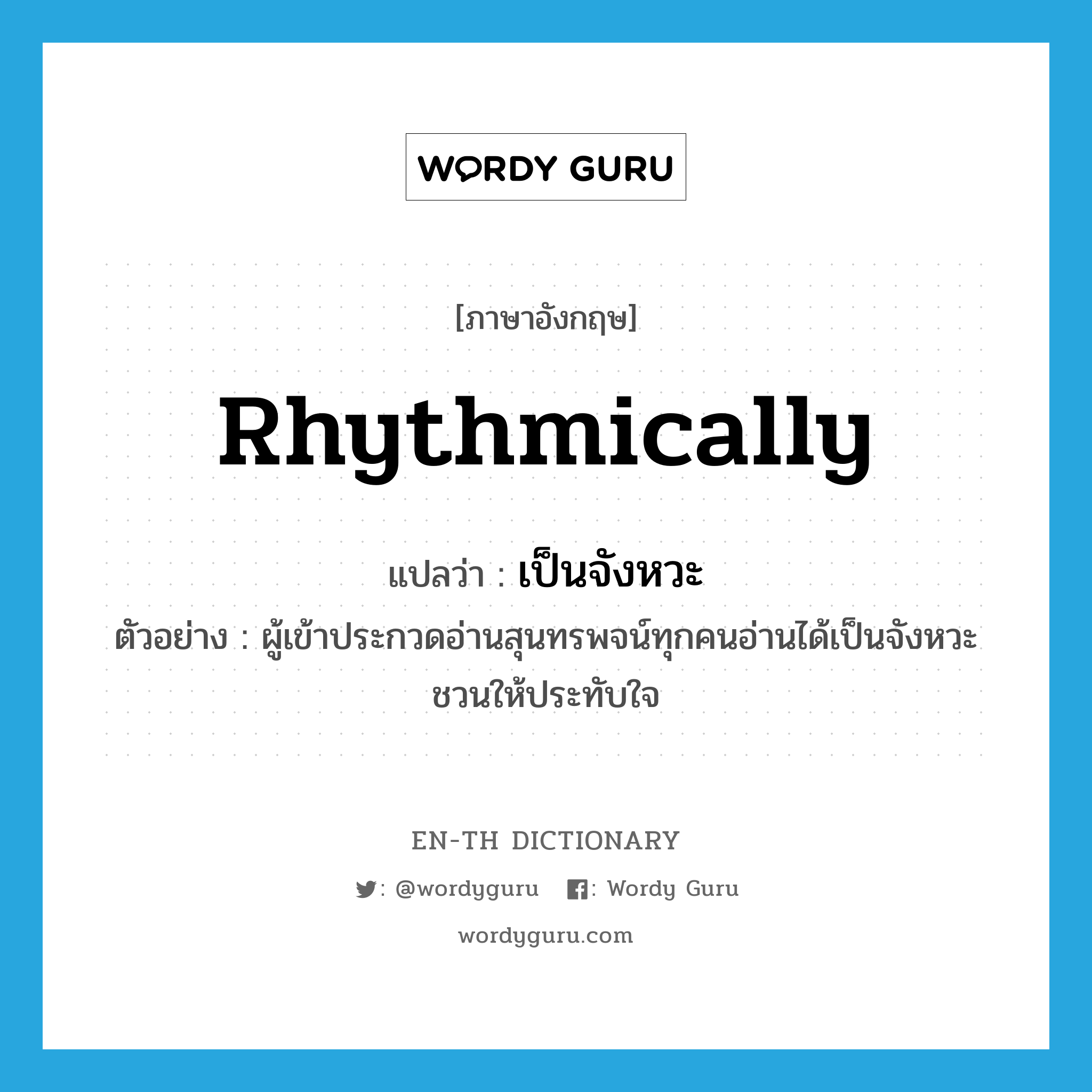 rhythmically แปลว่า?, คำศัพท์ภาษาอังกฤษ rhythmically แปลว่า เป็นจังหวะ ประเภท ADV ตัวอย่าง ผู้เข้าประกวดอ่านสุนทรพจน์ทุกคนอ่านได้เป็นจังหวะชวนให้ประทับใจ หมวด ADV
