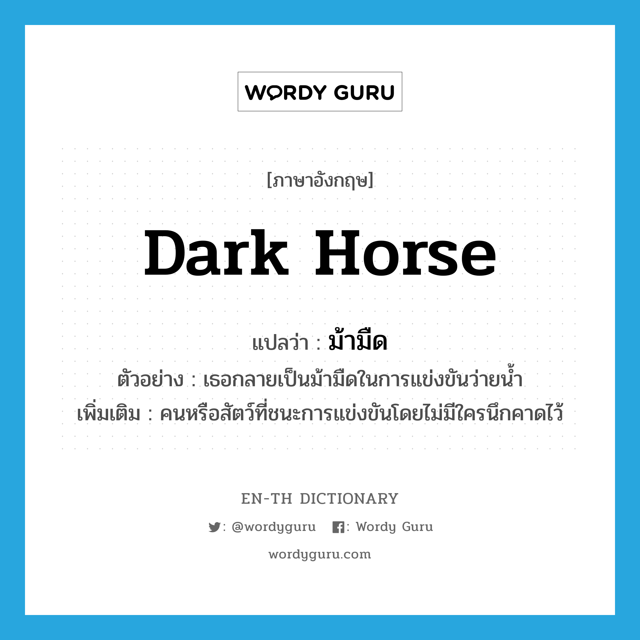dark horse แปลว่า?, คำศัพท์ภาษาอังกฤษ dark horse แปลว่า ม้ามืด ประเภท N ตัวอย่าง เธอกลายเป็นม้ามืดในการแข่งขันว่ายน้ำ เพิ่มเติม คนหรือสัตว์ที่ชนะการแข่งขันโดยไม่มีใครนึกคาดไว้ หมวด N