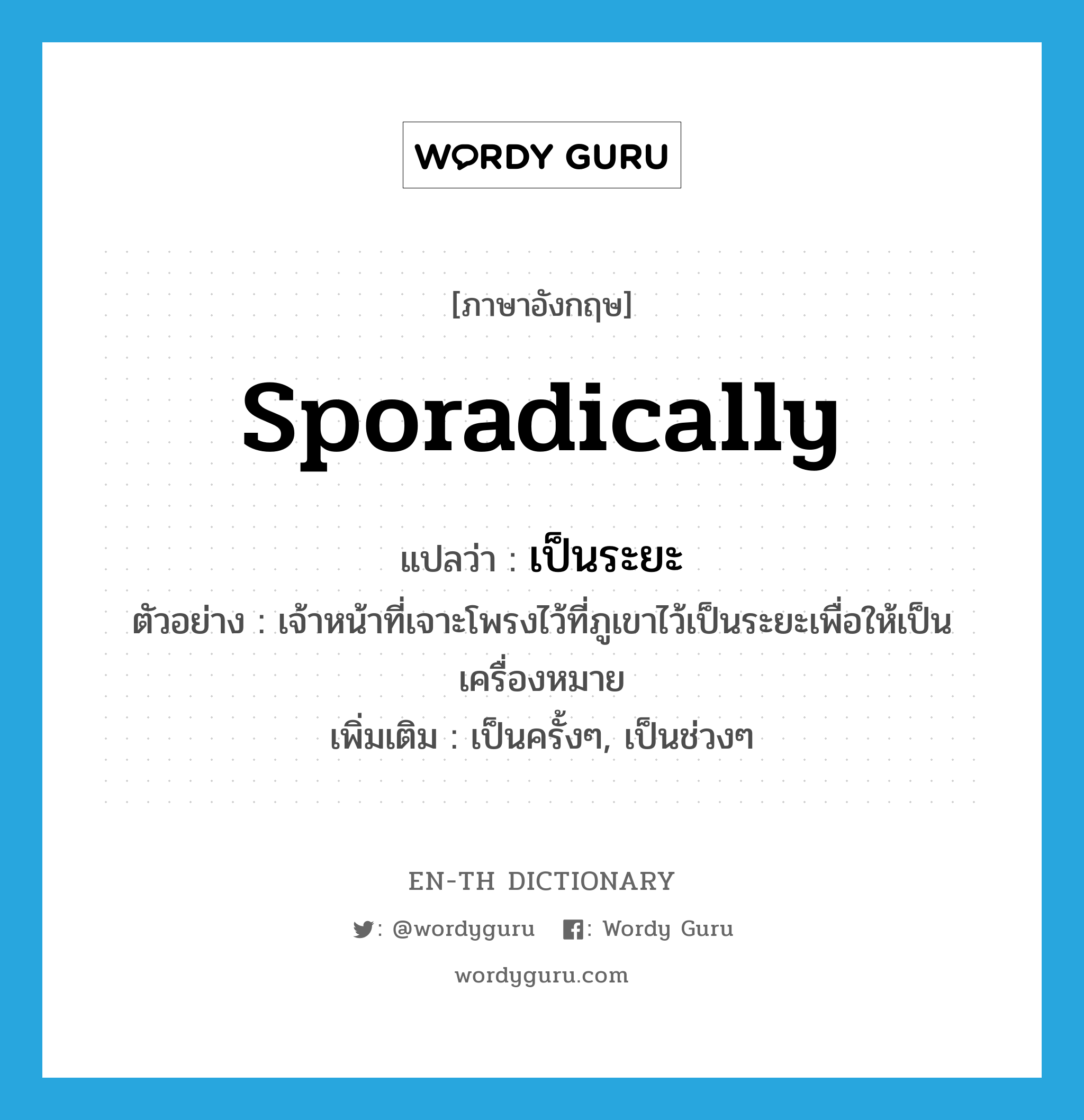 sporadically แปลว่า?, คำศัพท์ภาษาอังกฤษ sporadically แปลว่า เป็นระยะ ประเภท ADV ตัวอย่าง เจ้าหน้าที่เจาะโพรงไว้ที่ภูเขาไว้เป็นระยะเพื่อให้เป็นเครื่องหมาย เพิ่มเติม เป็นครั้งๆ, เป็นช่วงๆ หมวด ADV