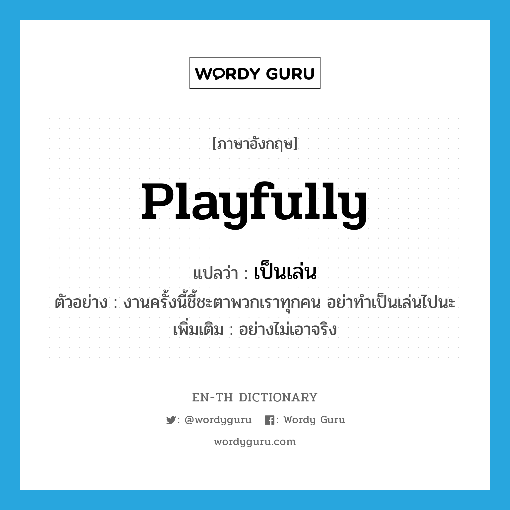 playfully แปลว่า?, คำศัพท์ภาษาอังกฤษ playfully แปลว่า เป็นเล่น ประเภท ADV ตัวอย่าง งานครั้งนี้ชี้ชะตาพวกเราทุกคน อย่าทำเป็นเล่นไปนะ เพิ่มเติม อย่างไม่เอาจริง หมวด ADV
