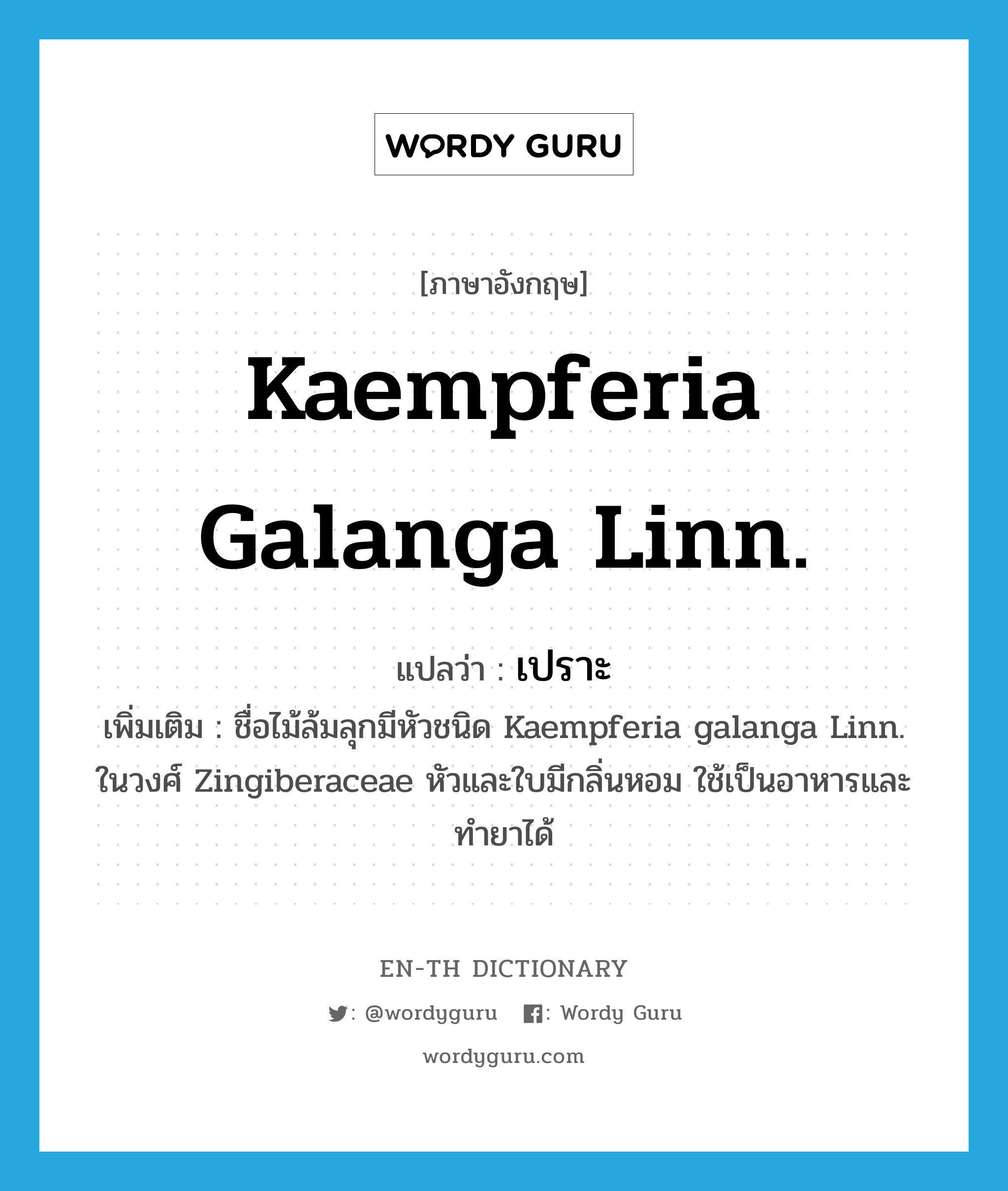 Kaempferia galanga Linn. แปลว่า?, คำศัพท์ภาษาอังกฤษ Kaempferia galanga Linn. แปลว่า เปราะ ประเภท N เพิ่มเติม ชื่อไม้ล้มลุกมีหัวชนิด Kaempferia galanga Linn. ในวงศ์ Zingiberaceae หัวและใบมีกลิ่นหอม ใช้เป็นอาหารและทำยาได้ หมวด N