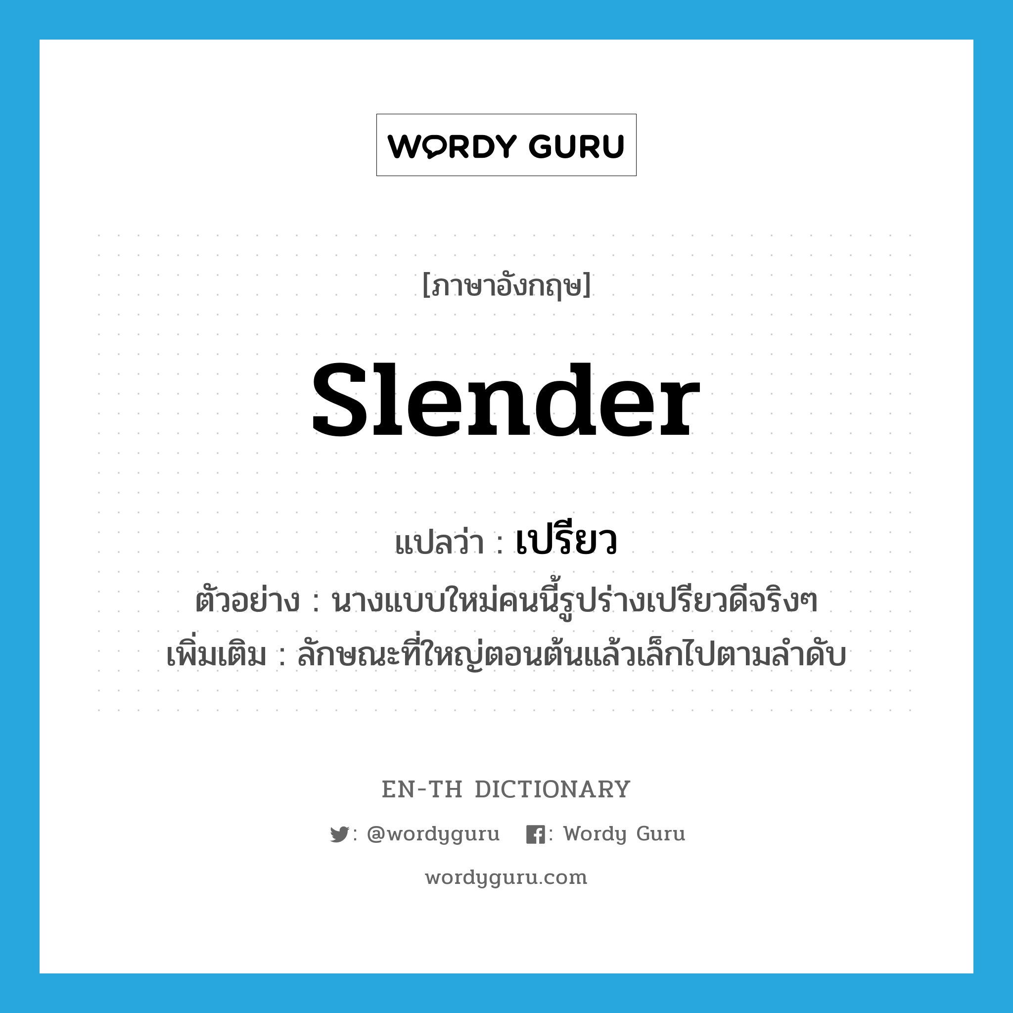 slender แปลว่า?, คำศัพท์ภาษาอังกฤษ slender แปลว่า เปรียว ประเภท V ตัวอย่าง นางแบบใหม่คนนี้รูปร่างเปรียวดีจริงๆ เพิ่มเติม ลักษณะที่ใหญ่ตอนต้นแล้วเล็กไปตามลำดับ หมวด V