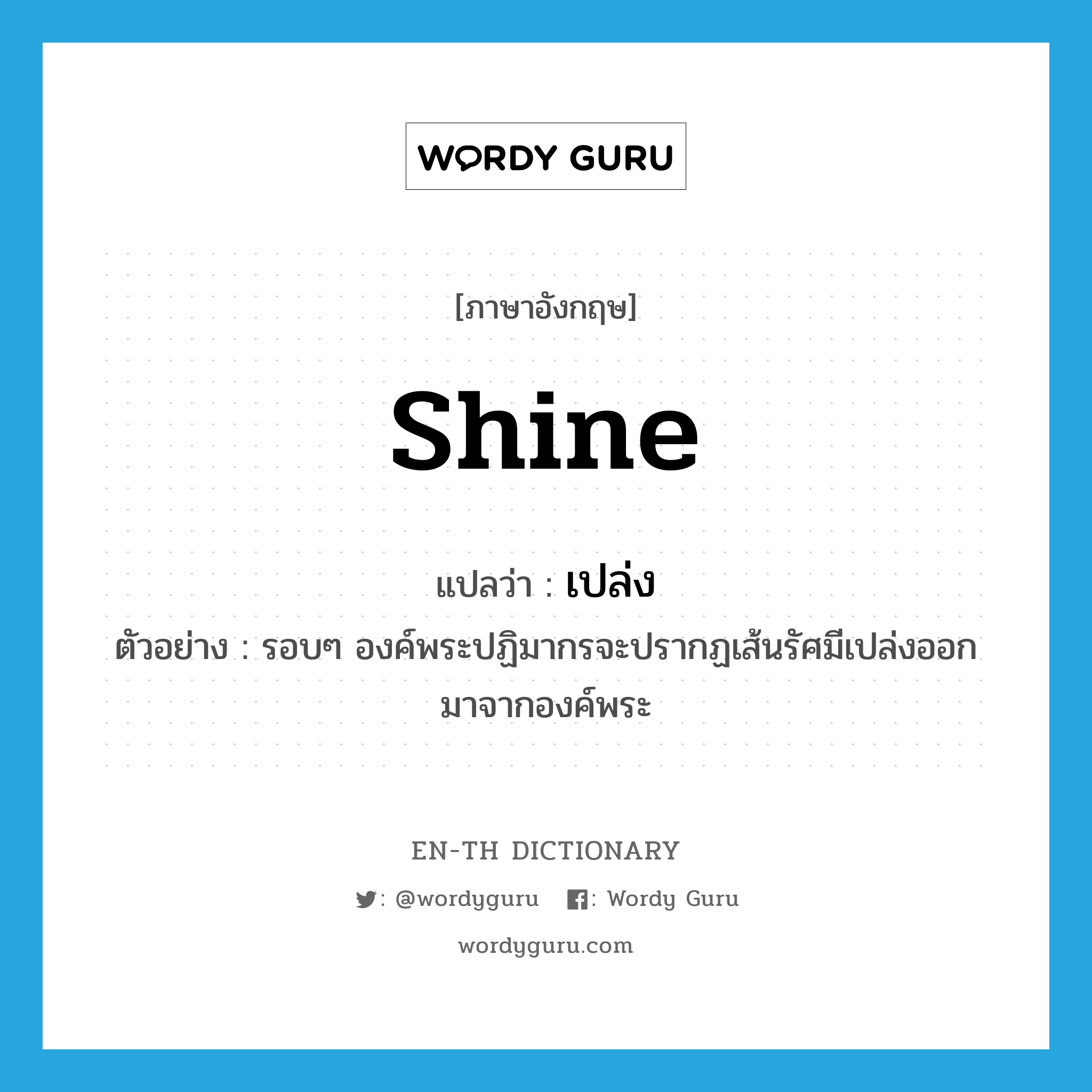 shine แปลว่า?, คำศัพท์ภาษาอังกฤษ shine แปลว่า เปล่ง ประเภท V ตัวอย่าง รอบๆ องค์พระปฏิมากรจะปรากฏเส้นรัศมีเปล่งออกมาจากองค์พระ หมวด V