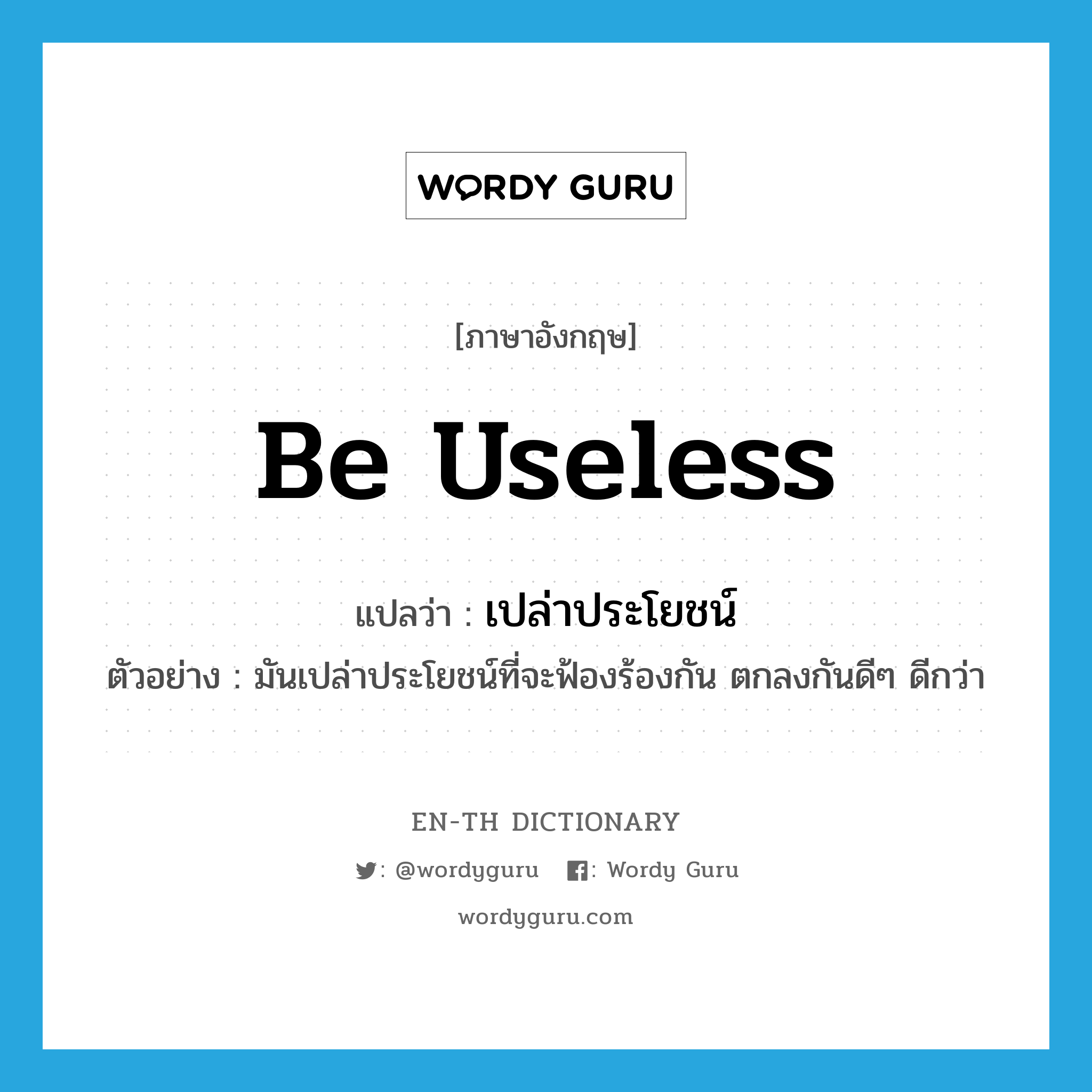 be useless แปลว่า?, คำศัพท์ภาษาอังกฤษ be useless แปลว่า เปล่าประโยชน์ ประเภท V ตัวอย่าง มันเปล่าประโยชน์ที่จะฟ้องร้องกัน ตกลงกันดีๆ ดีกว่า หมวด V