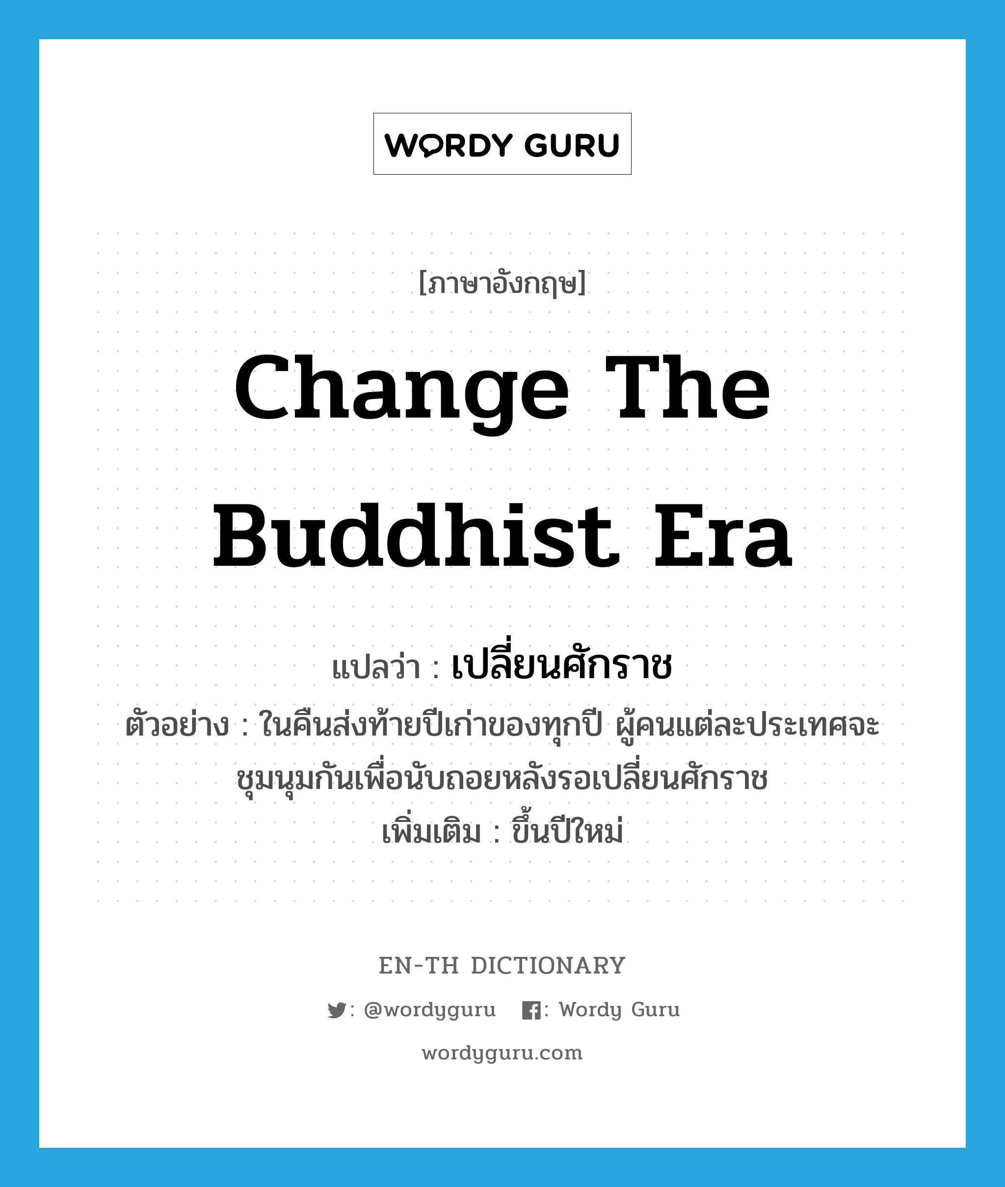 change the Buddhist era แปลว่า?, คำศัพท์ภาษาอังกฤษ change the Buddhist era แปลว่า เปลี่ยนศักราช ประเภท V ตัวอย่าง ในคืนส่งท้ายปีเก่าของทุกปี ผู้คนแต่ละประเทศจะชุมนุมกันเพื่อนับถอยหลังรอเปลี่ยนศักราช เพิ่มเติม ขึ้นปีใหม่ หมวด V
