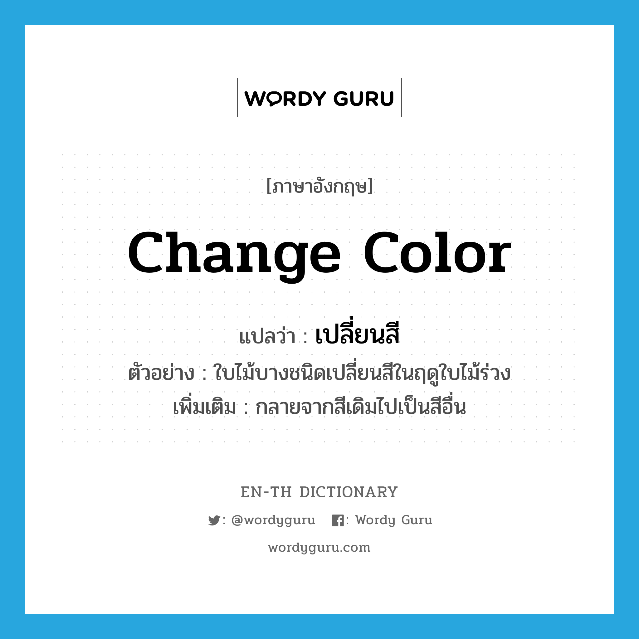 change color แปลว่า?, คำศัพท์ภาษาอังกฤษ change color แปลว่า เปลี่ยนสี ประเภท V ตัวอย่าง ใบไม้บางชนิดเปลี่ยนสีในฤดูใบไม้ร่วง เพิ่มเติม กลายจากสีเดิมไปเป็นสีอื่น หมวด V