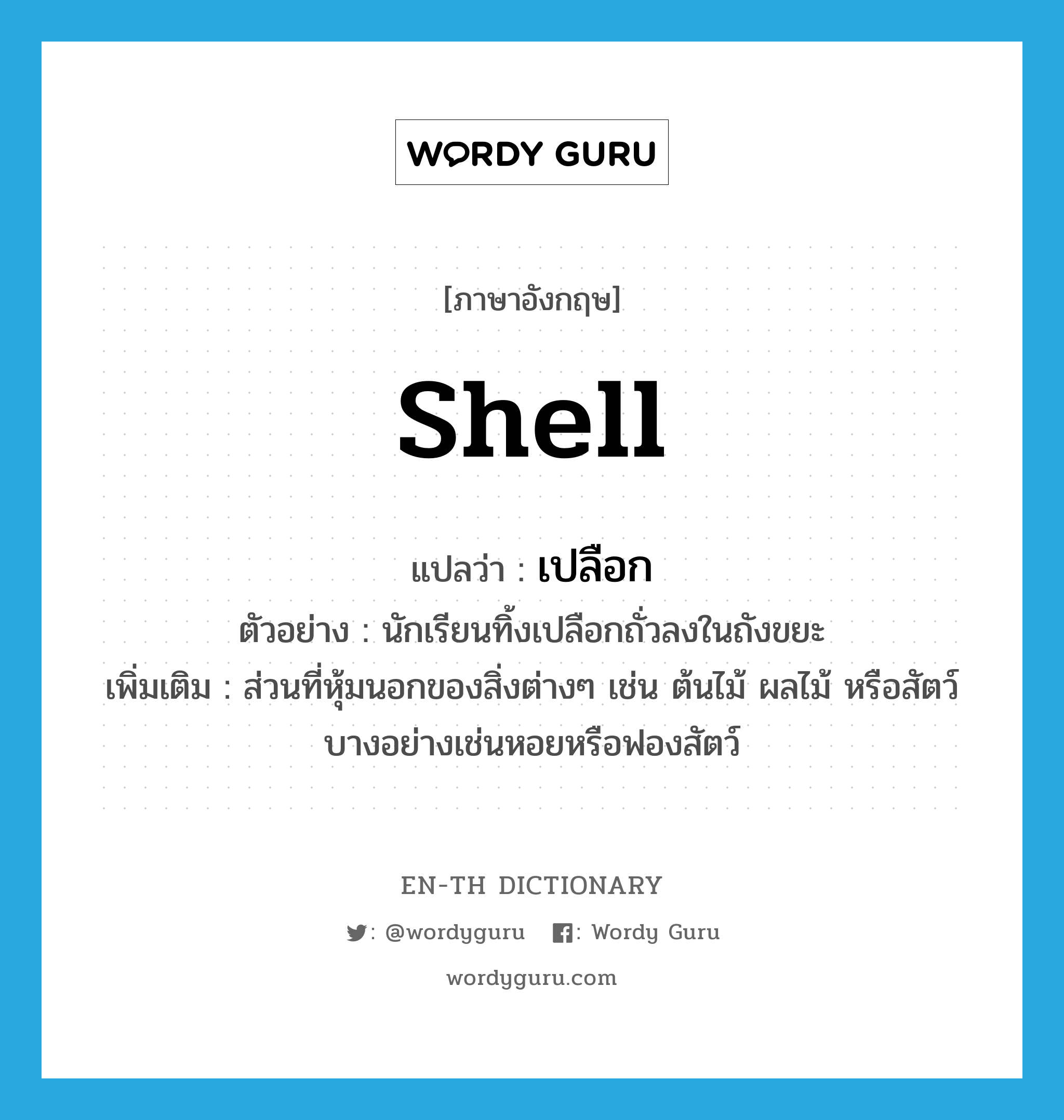 shell แปลว่า?, คำศัพท์ภาษาอังกฤษ shell แปลว่า เปลือก ประเภท N ตัวอย่าง นักเรียนทิ้งเปลือกถั่วลงในถังขยะ เพิ่มเติม ส่วนที่หุ้มนอกของสิ่งต่างๆ เช่น ต้นไม้ ผลไม้ หรือสัตว์บางอย่างเช่นหอยหรือฟองสัตว์ หมวด N