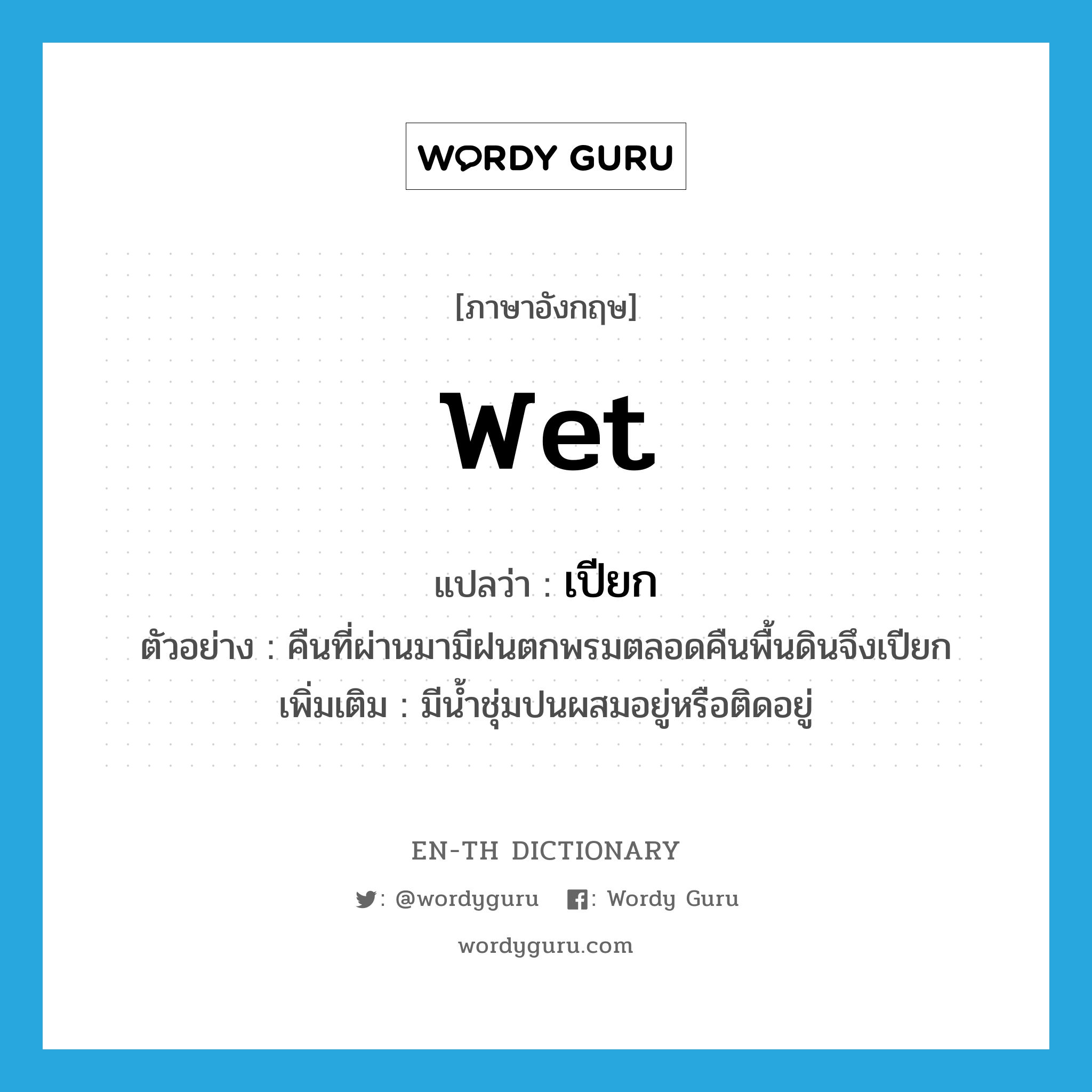 wet แปลว่า?, คำศัพท์ภาษาอังกฤษ wet แปลว่า เปียก ประเภท V ตัวอย่าง คืนที่ผ่านมามีฝนตกพรมตลอดคืนพื้นดินจึงเปียก เพิ่มเติม มีน้ำชุ่มปนผสมอยู่หรือติดอยู่ หมวด V