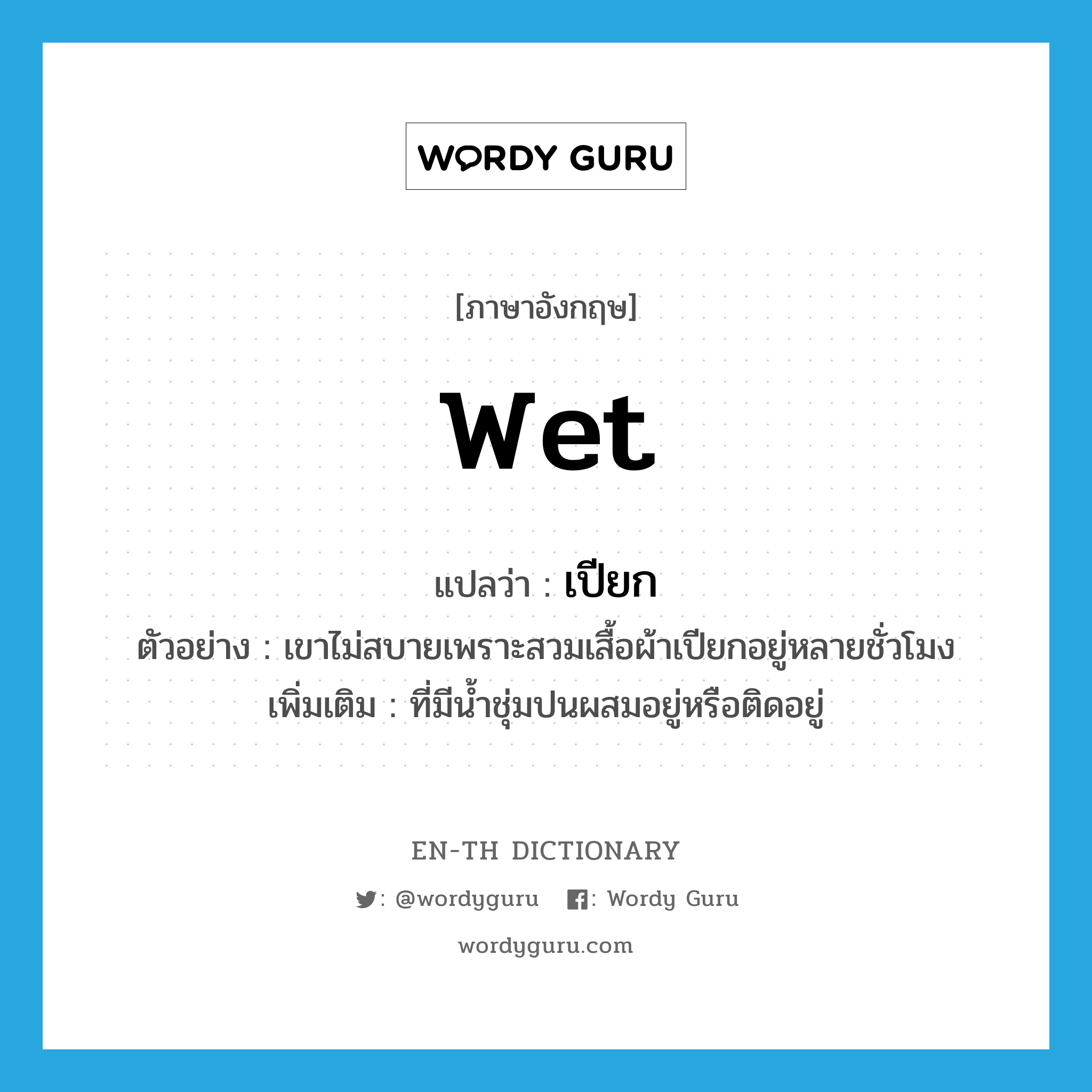 wet แปลว่า?, คำศัพท์ภาษาอังกฤษ wet แปลว่า เปียก ประเภท ADJ ตัวอย่าง เขาไม่สบายเพราะสวมเสื้อผ้าเปียกอยู่หลายชั่วโมง เพิ่มเติม ที่มีน้ำชุ่มปนผสมอยู่หรือติดอยู่ หมวด ADJ