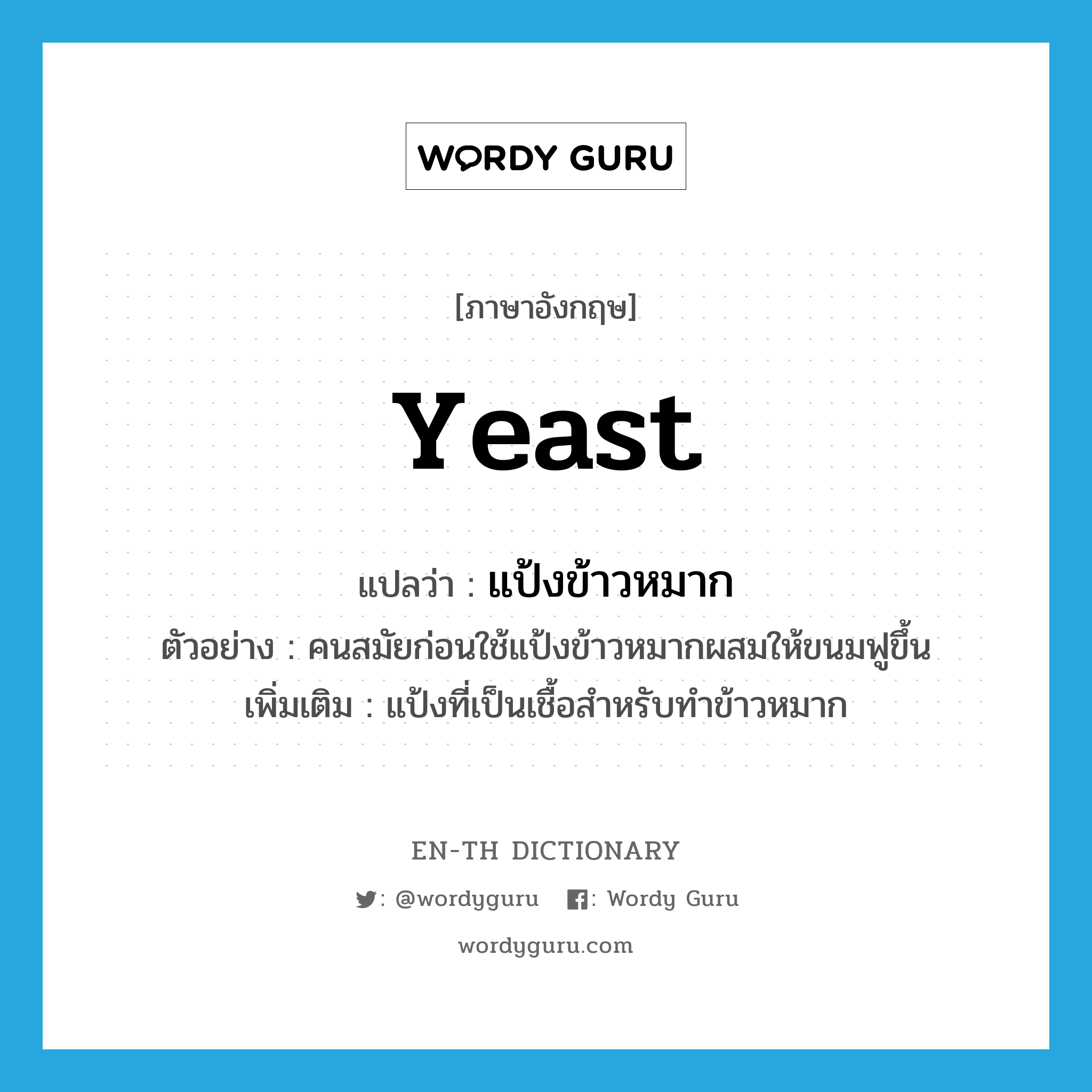 yeast แปลว่า?, คำศัพท์ภาษาอังกฤษ yeast แปลว่า แป้งข้าวหมาก ประเภท N ตัวอย่าง คนสมัยก่อนใช้แป้งข้าวหมากผสมให้ขนมฟูขึ้น เพิ่มเติม แป้งที่เป็นเชื้อสำหรับทำข้าวหมาก หมวด N