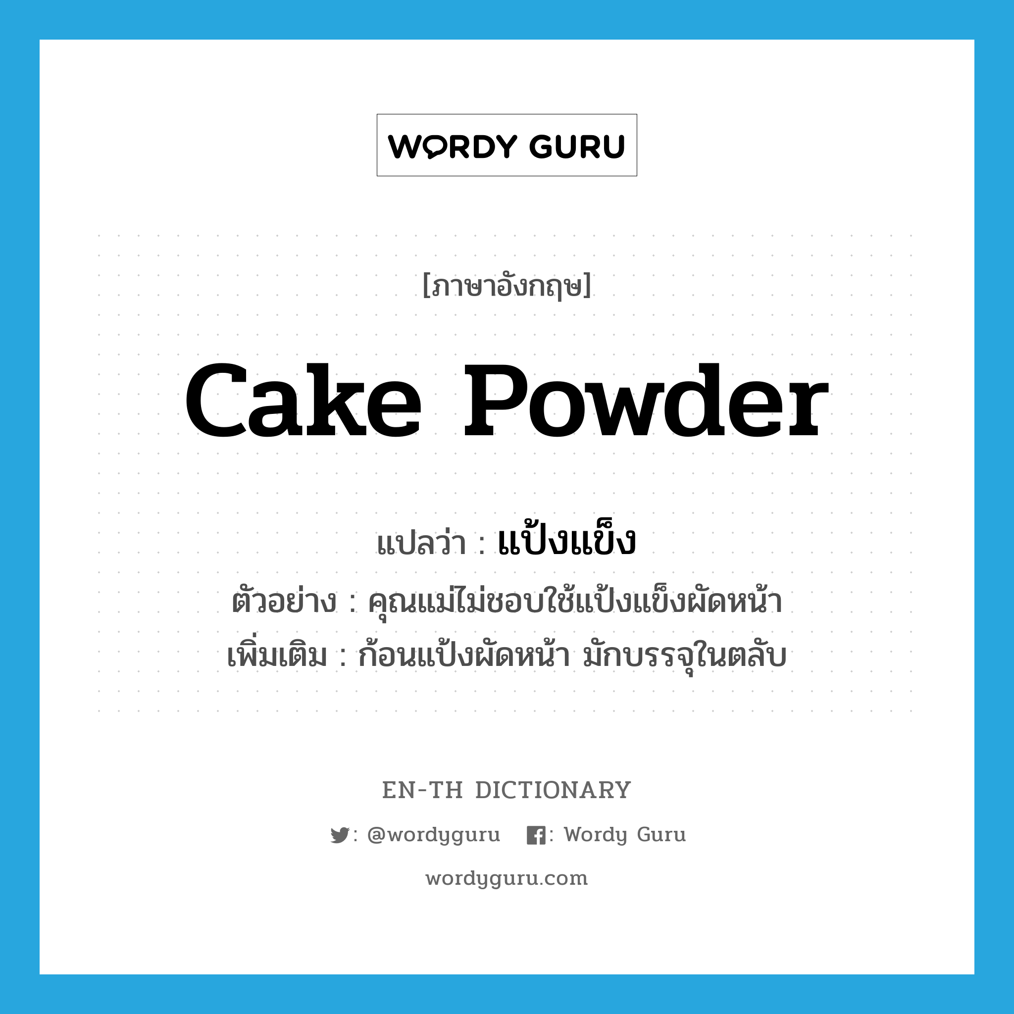 cake powder แปลว่า?, คำศัพท์ภาษาอังกฤษ cake powder แปลว่า แป้งแข็ง ประเภท N ตัวอย่าง คุณแม่ไม่ชอบใช้แป้งแข็งผัดหน้า เพิ่มเติม ก้อนแป้งผัดหน้า มักบรรจุในตลับ หมวด N
