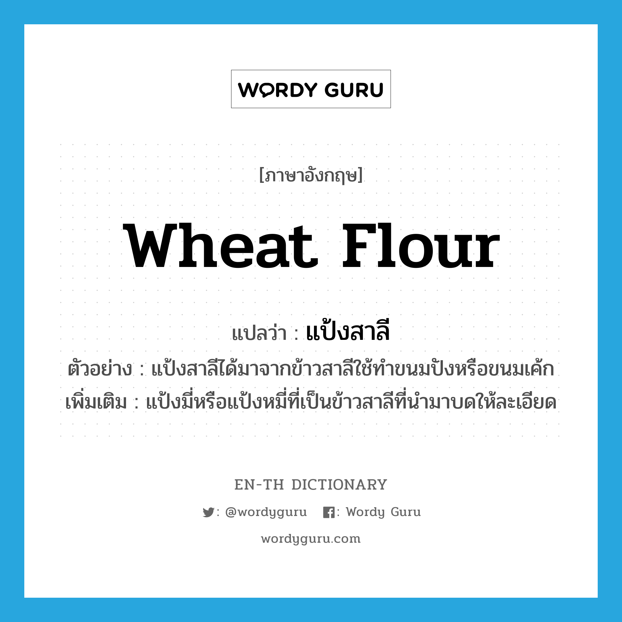 wheat flour แปลว่า?, คำศัพท์ภาษาอังกฤษ wheat flour แปลว่า แป้งสาลี ประเภท N ตัวอย่าง แป้งสาลีได้มาจากข้าวสาลีใช้ทำขนมปังหรือขนมเค้ก เพิ่มเติม แป้งมี่หรือแป้งหมี่ที่เป็นข้าวสาลีที่นำมาบดให้ละเอียด หมวด N