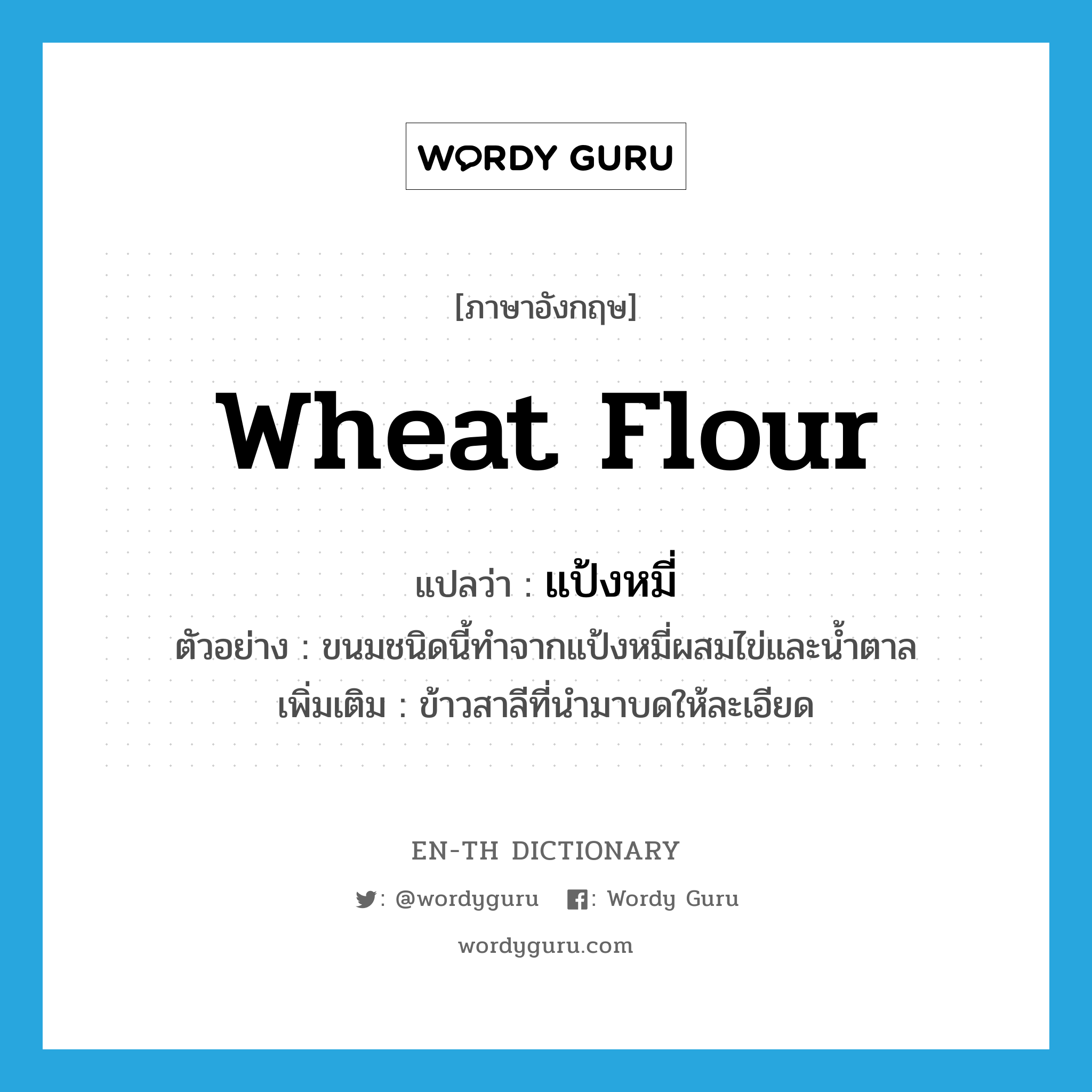 wheat flour แปลว่า?, คำศัพท์ภาษาอังกฤษ wheat flour แปลว่า แป้งหมี่ ประเภท N ตัวอย่าง ขนมชนิดนี้ทำจากแป้งหมี่ผสมไข่และน้ำตาล เพิ่มเติม ข้าวสาลีที่นำมาบดให้ละเอียด หมวด N