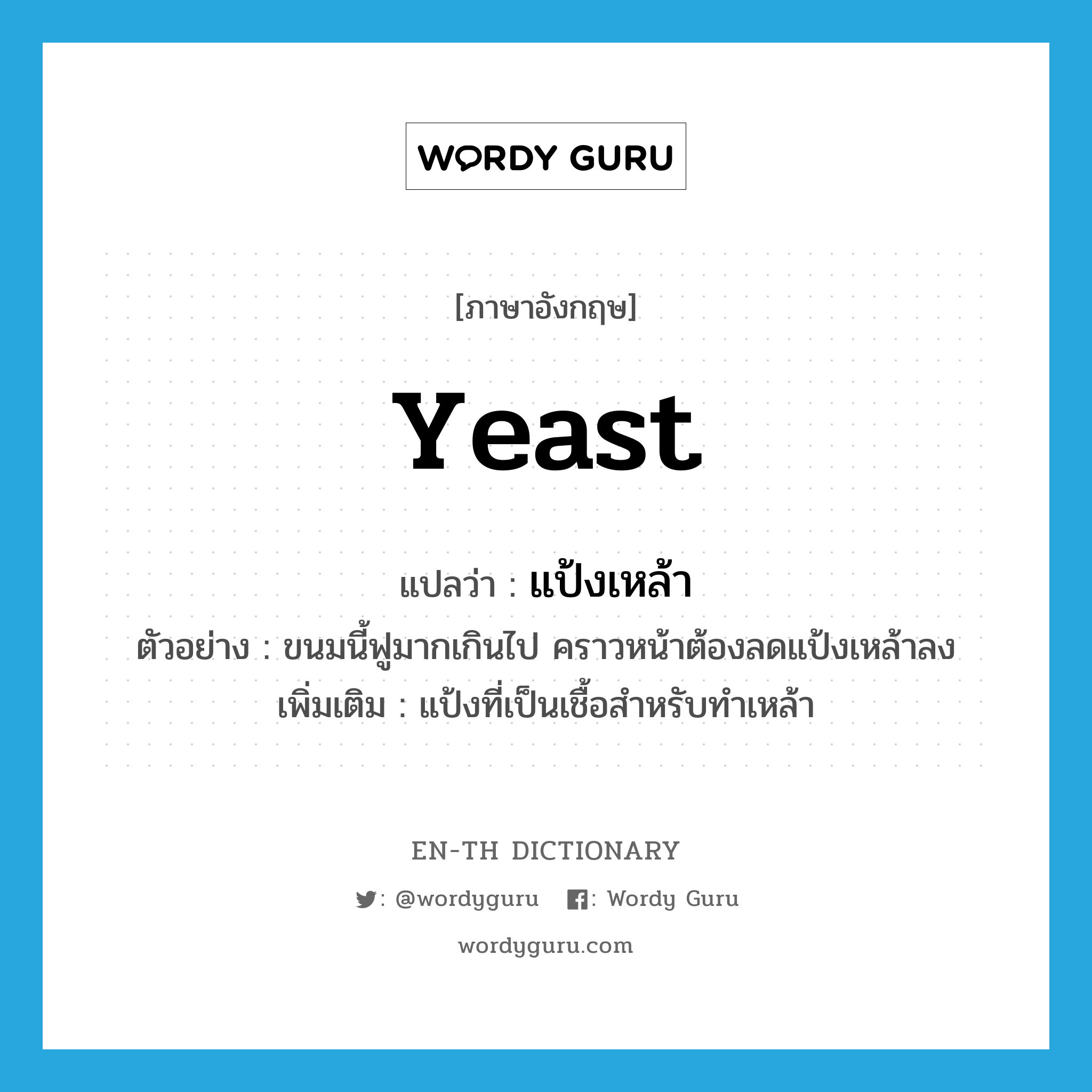 yeast แปลว่า?, คำศัพท์ภาษาอังกฤษ yeast แปลว่า แป้งเหล้า ประเภท N ตัวอย่าง ขนมนี้ฟูมากเกินไป คราวหน้าต้องลดแป้งเหล้าลง เพิ่มเติม แป้งที่เป็นเชื้อสำหรับทำเหล้า หมวด N