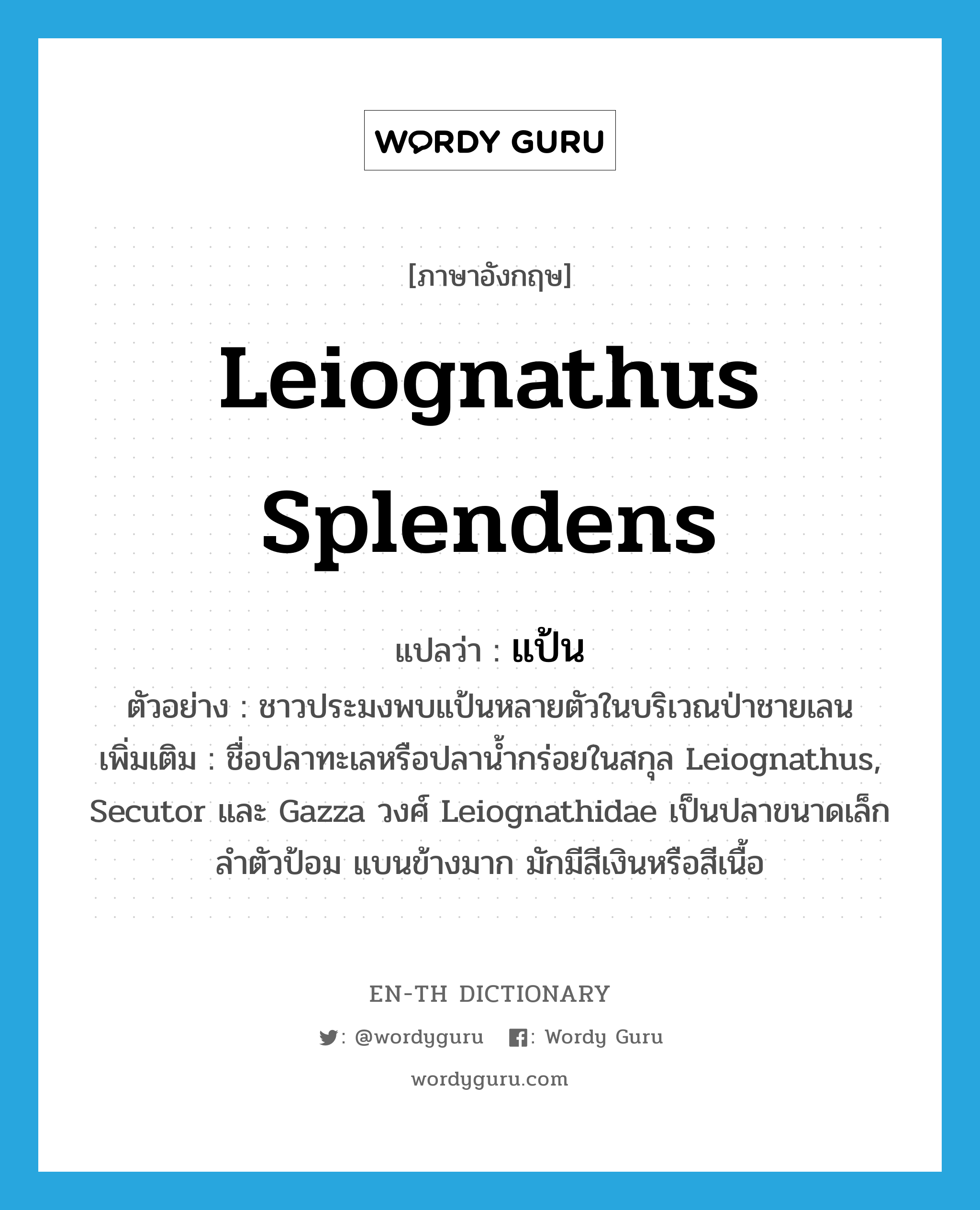 Leiognathus splendens แปลว่า?, คำศัพท์ภาษาอังกฤษ Leiognathus splendens แปลว่า แป้น ประเภท N ตัวอย่าง ชาวประมงพบแป้นหลายตัวในบริเวณป่าชายเลน เพิ่มเติม ชื่อปลาทะเลหรือปลาน้ำกร่อยในสกุล Leiognathus, Secutor และ Gazza วงศ์ Leiognathidae เป็นปลาขนาดเล็ก ลำตัวป้อม แบนข้างมาก มักมีสีเงินหรือสีเนื้อ หมวด N