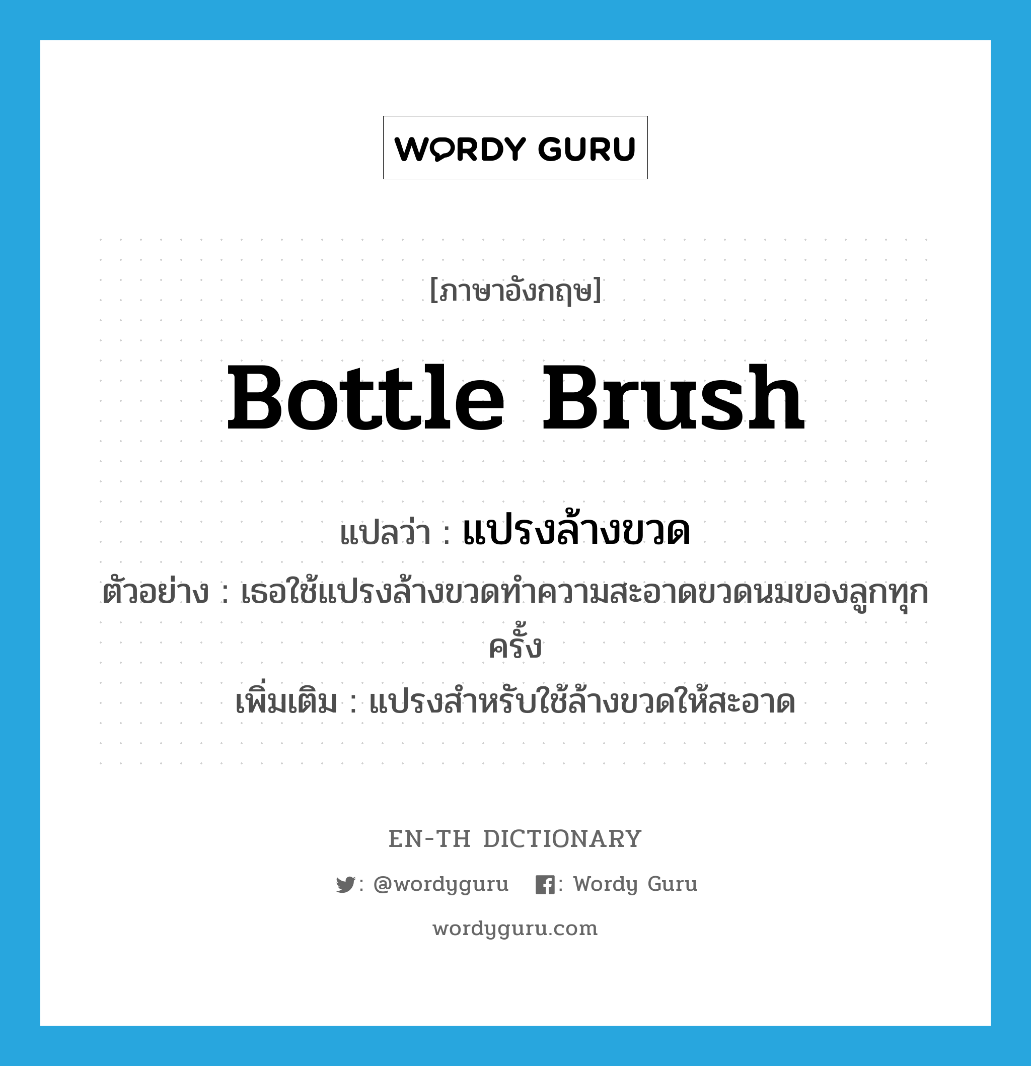 bottle brush แปลว่า?, คำศัพท์ภาษาอังกฤษ bottle brush แปลว่า แปรงล้างขวด ประเภท N ตัวอย่าง เธอใช้แปรงล้างขวดทำความสะอาดขวดนมของลูกทุกครั้ง เพิ่มเติม แปรงสำหรับใช้ล้างขวดให้สะอาด หมวด N