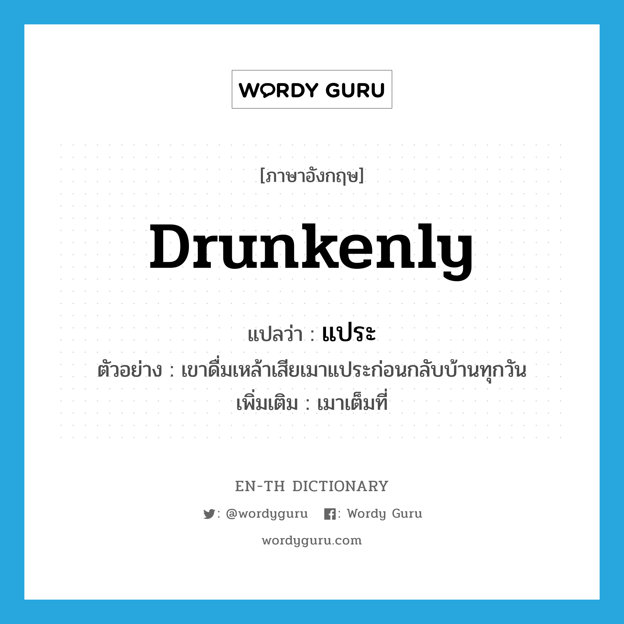 drunkenly แปลว่า?, คำศัพท์ภาษาอังกฤษ drunkenly แปลว่า แประ ประเภท ADV ตัวอย่าง เขาดื่มเหล้าเสียเมาแประก่อนกลับบ้านทุกวัน เพิ่มเติม เมาเต็มที่ หมวด ADV