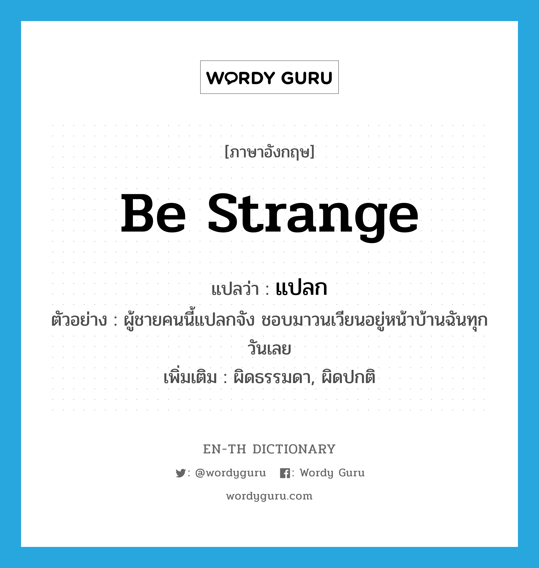 be strange แปลว่า?, คำศัพท์ภาษาอังกฤษ be strange แปลว่า แปลก ประเภท V ตัวอย่าง ผู้ชายคนนี้แปลกจัง ชอบมาวนเวียนอยู่หน้าบ้านฉันทุกวันเลย เพิ่มเติม ผิดธรรมดา, ผิดปกติ หมวด V