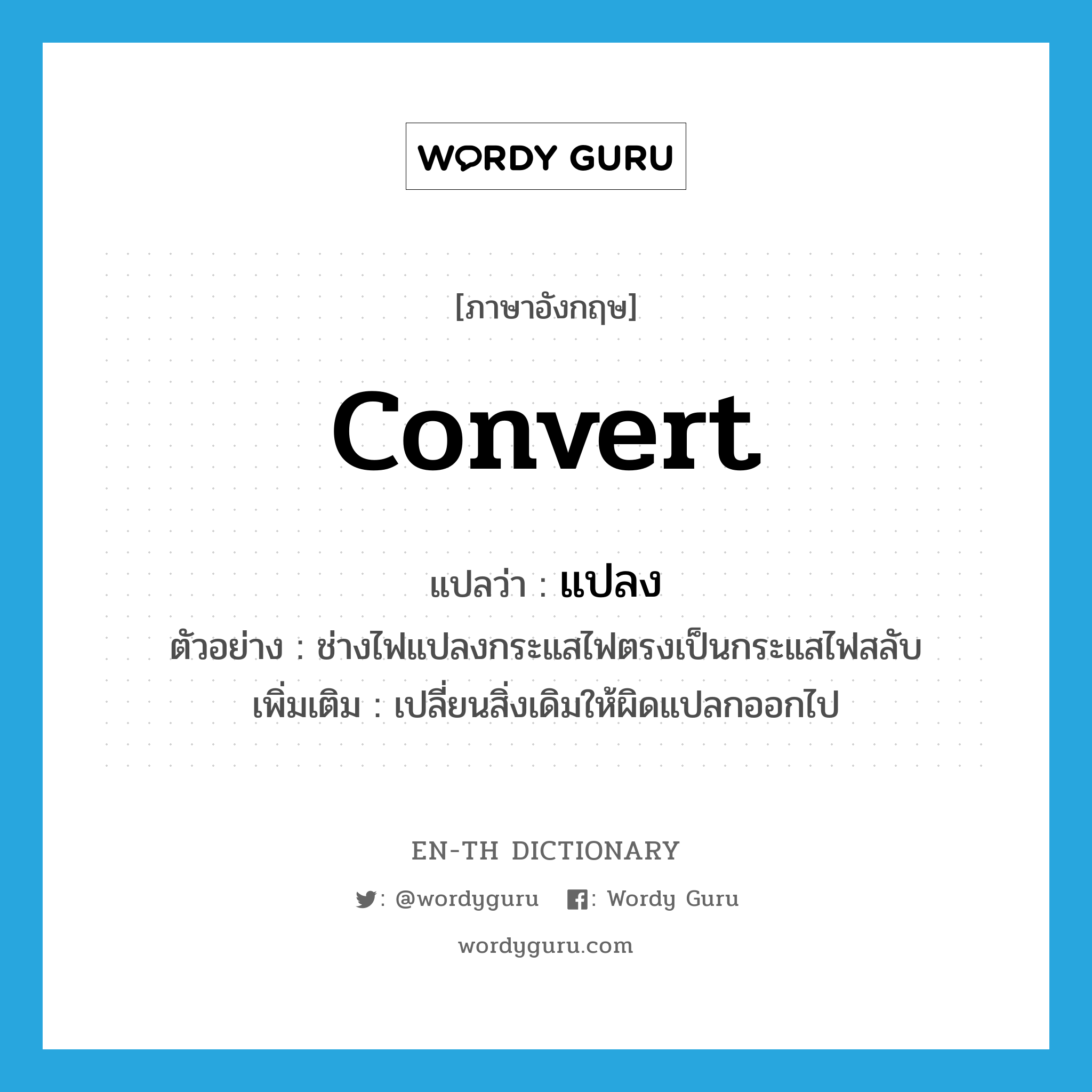 convert แปลว่า?, คำศัพท์ภาษาอังกฤษ convert แปลว่า แปลง ประเภท V ตัวอย่าง ช่างไฟแปลงกระแสไฟตรงเป็นกระแสไฟสลับ เพิ่มเติม เปลี่ยนสิ่งเดิมให้ผิดแปลกออกไป หมวด V