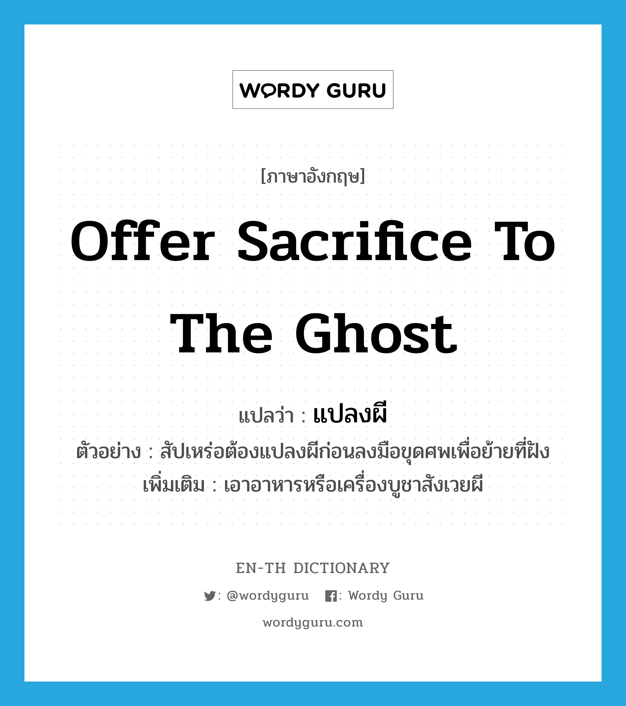 offer sacrifice to the ghost แปลว่า?, คำศัพท์ภาษาอังกฤษ offer sacrifice to the ghost แปลว่า แปลงผี ประเภท V ตัวอย่าง สัปเหร่อต้องแปลงผีก่อนลงมือขุดศพเพื่อย้ายที่ฝัง เพิ่มเติม เอาอาหารหรือเครื่องบูชาสังเวยผี หมวด V