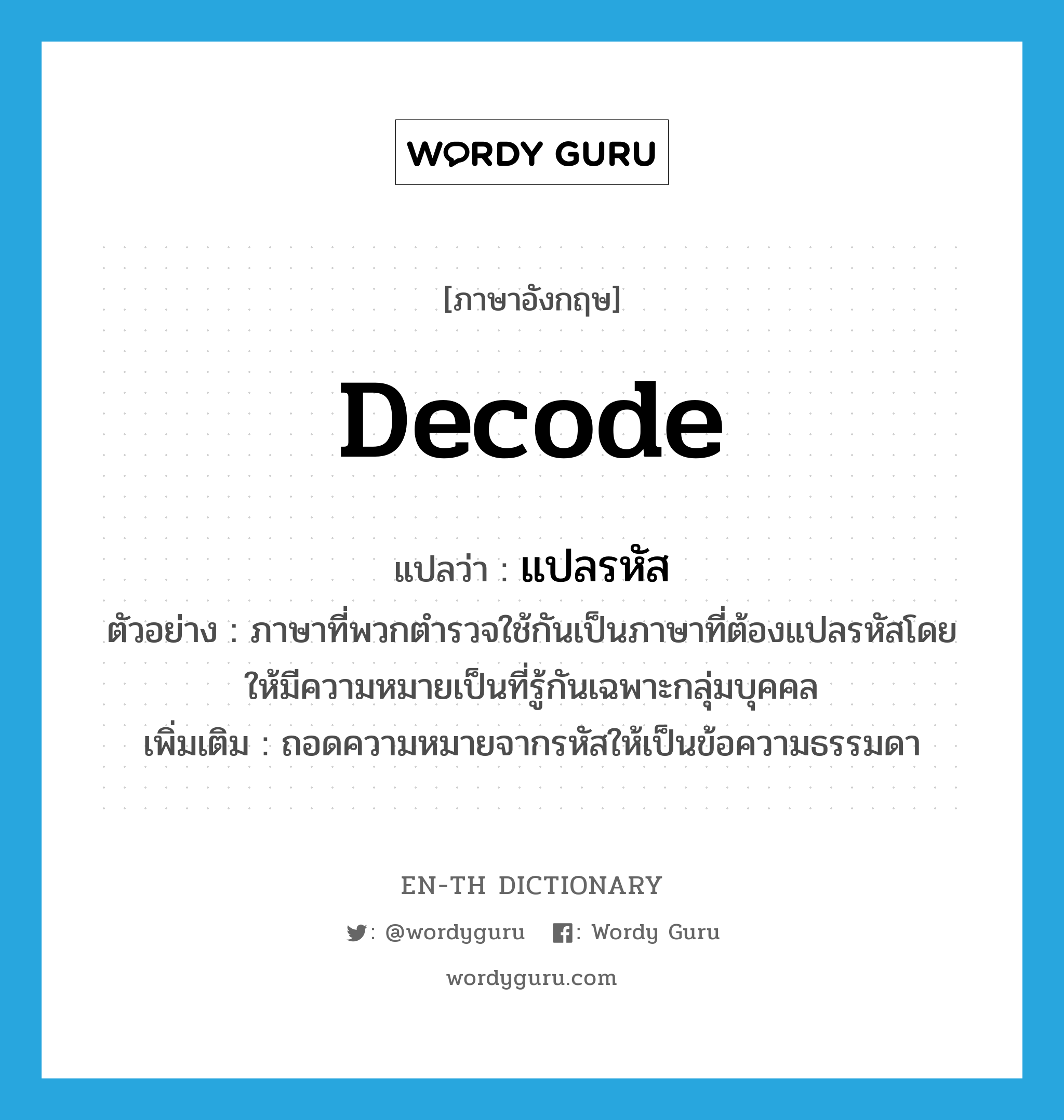 decode แปลว่า?, คำศัพท์ภาษาอังกฤษ decode แปลว่า แปลรหัส ประเภท V ตัวอย่าง ภาษาที่พวกตำรวจใช้กันเป็นภาษาที่ต้องแปลรหัสโดยให้มีความหมายเป็นที่รู้กันเฉพาะกลุ่มบุคคล เพิ่มเติม ถอดความหมายจากรหัสให้เป็นข้อความธรรมดา หมวด V