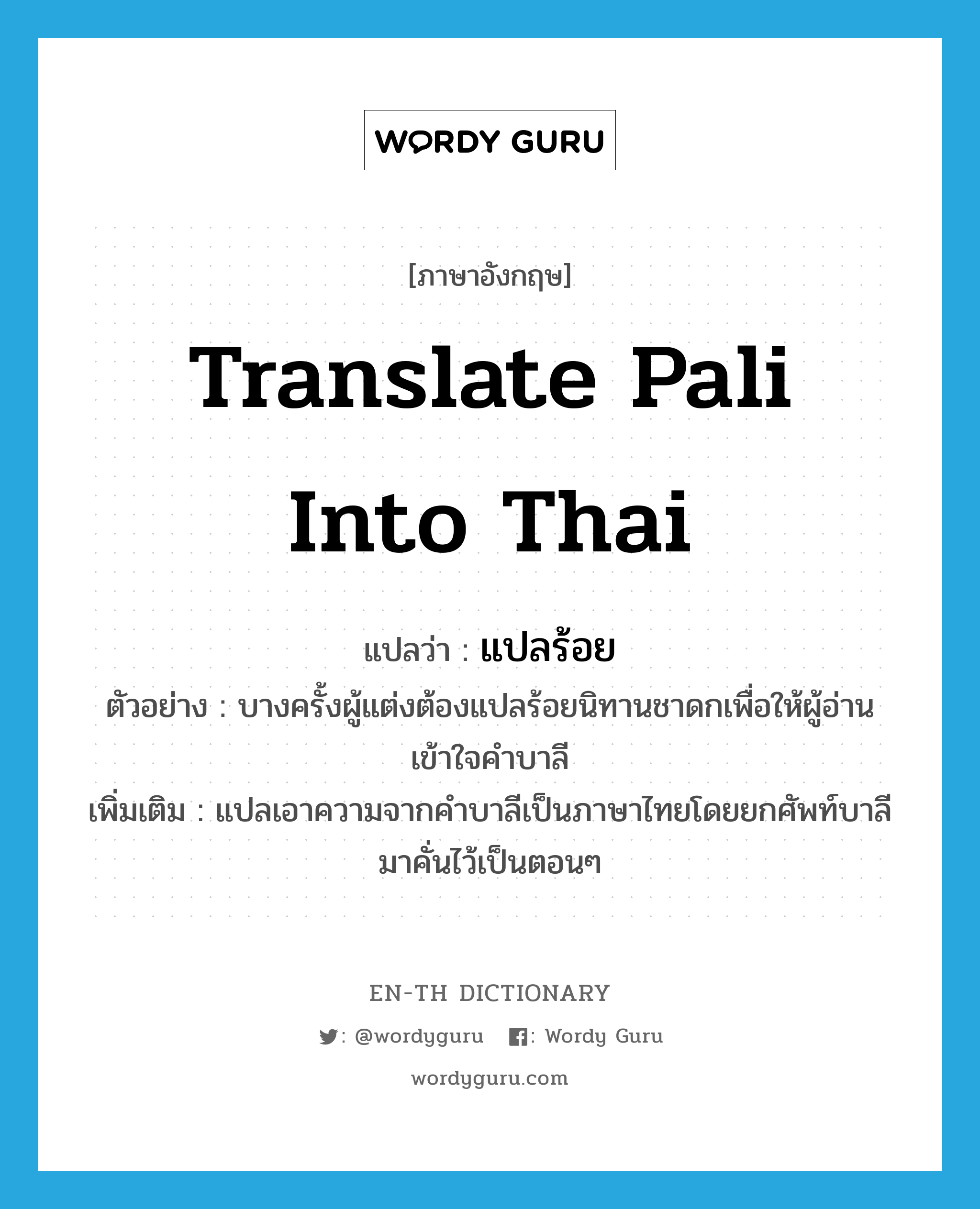 แปลร้อย ภาษาอังกฤษ?, คำศัพท์ภาษาอังกฤษ แปลร้อย แปลว่า translate Pali into Thai ประเภท V ตัวอย่าง บางครั้งผู้แต่งต้องแปลร้อยนิทานชาดกเพื่อให้ผู้อ่านเข้าใจคำบาลี เพิ่มเติม แปลเอาความจากคำบาลีเป็นภาษาไทยโดยยกศัพท์บาลีมาคั่นไว้เป็นตอนๆ หมวด V