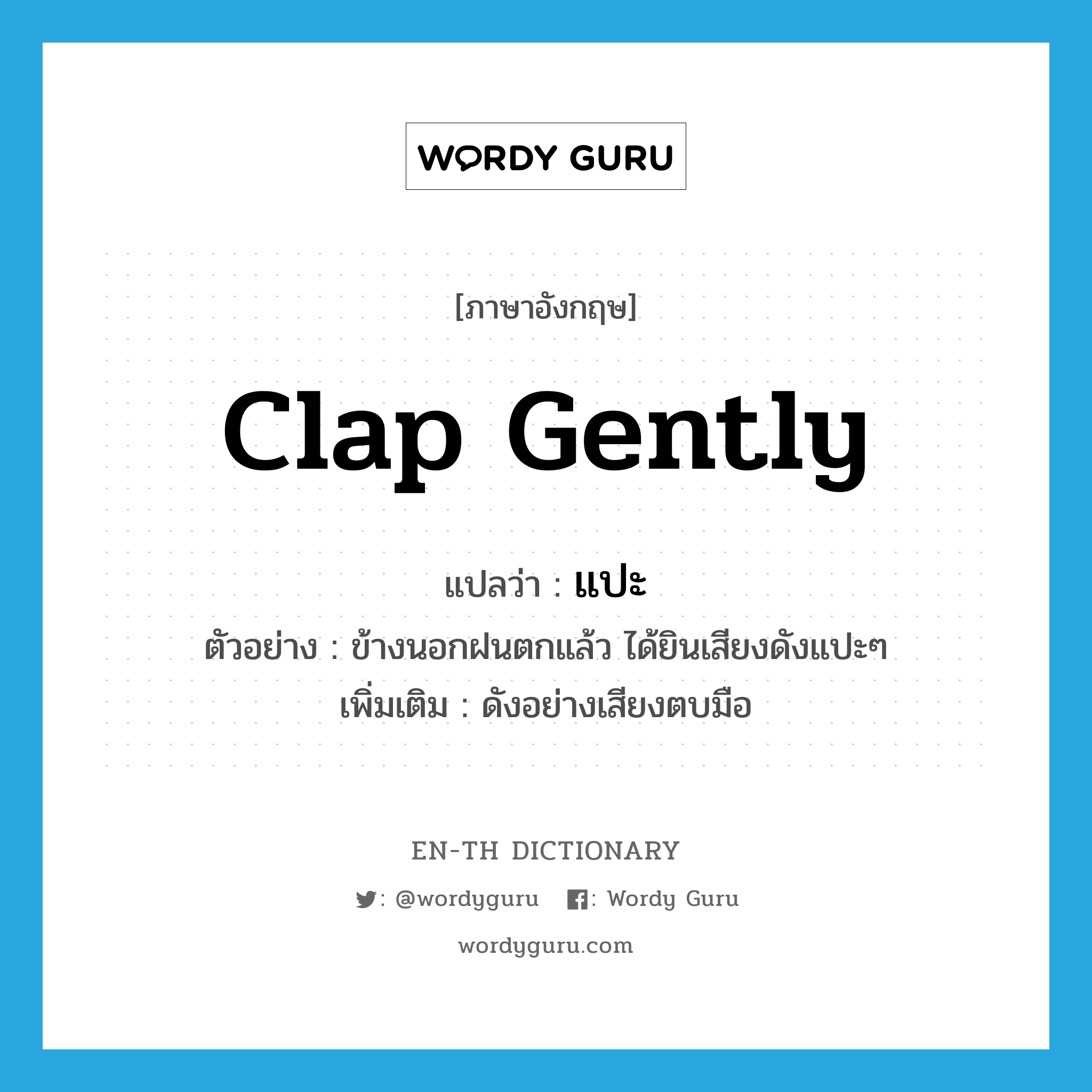 clap gently แปลว่า?, คำศัพท์ภาษาอังกฤษ clap gently แปลว่า แปะ ประเภท ADV ตัวอย่าง ข้างนอกฝนตกแล้ว ได้ยินเสียงดังแปะๆ เพิ่มเติม ดังอย่างเสียงตบมือ หมวด ADV