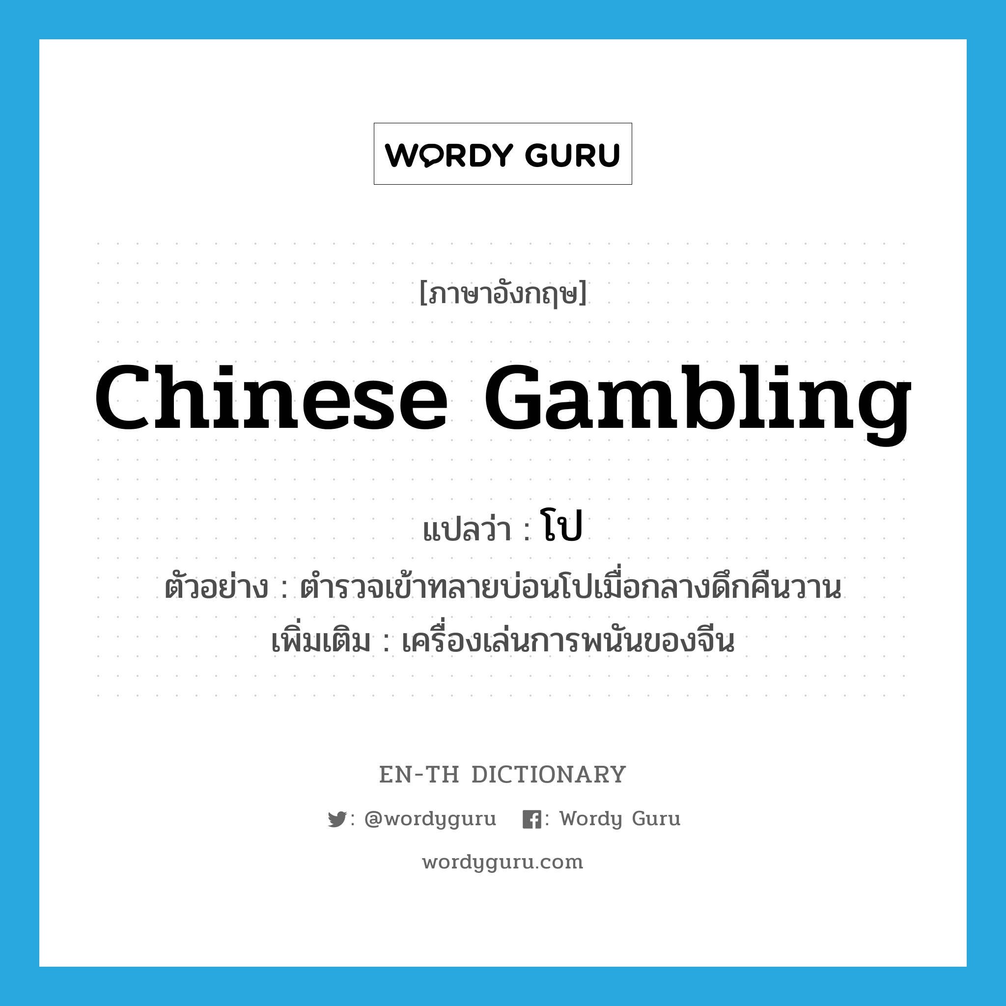 Chinese gambling แปลว่า?, คำศัพท์ภาษาอังกฤษ Chinese gambling แปลว่า โป ประเภท N ตัวอย่าง ตำรวจเข้าทลายบ่อนโปเมื่อกลางดึกคืนวาน เพิ่มเติม เครื่องเล่นการพนันของจีน หมวด N
