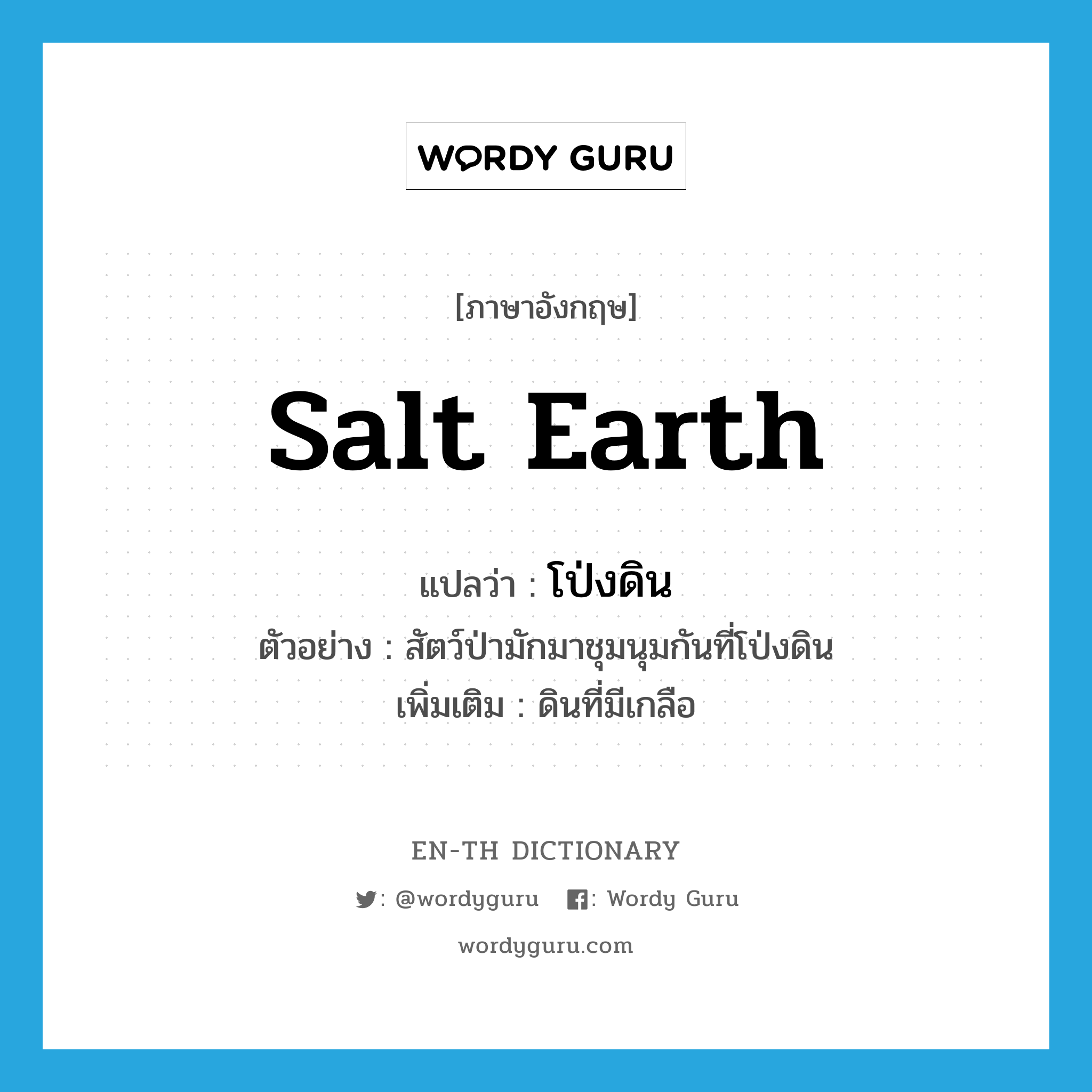 salt earth แปลว่า?, คำศัพท์ภาษาอังกฤษ salt earth แปลว่า โป่งดิน ประเภท N ตัวอย่าง สัตว์ป่ามักมาชุมนุมกันที่โป่งดิน เพิ่มเติม ดินที่มีเกลือ หมวด N