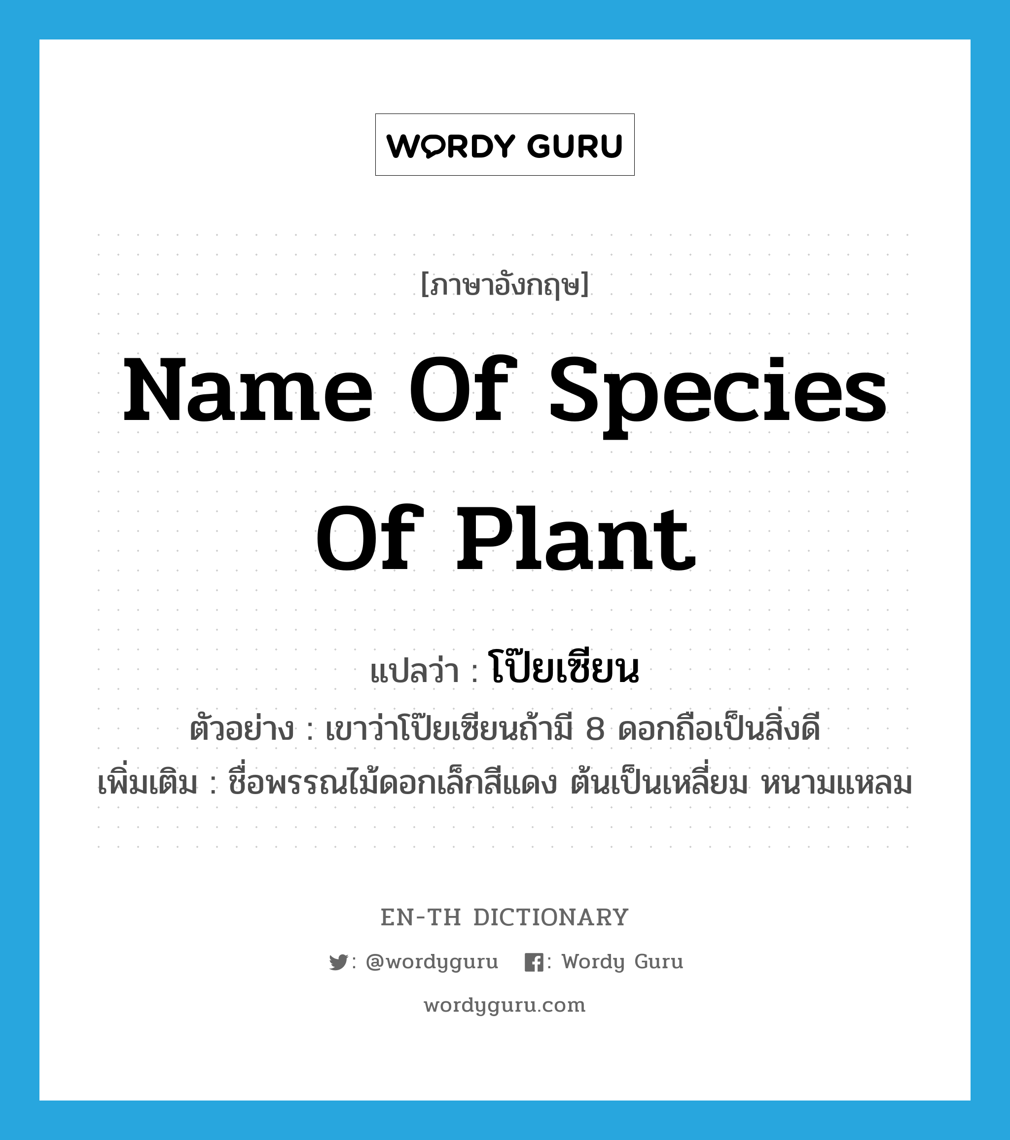 โป๊ยเซียน ภาษาอังกฤษ?, คำศัพท์ภาษาอังกฤษ โป๊ยเซียน แปลว่า name of species of plant ประเภท N ตัวอย่าง เขาว่าโป๊ยเซียนถ้ามี 8 ดอกถือเป็นสิ่งดี เพิ่มเติม ชื่อพรรณไม้ดอกเล็กสีแดง ต้นเป็นเหลี่ยม หนามแหลม หมวด N