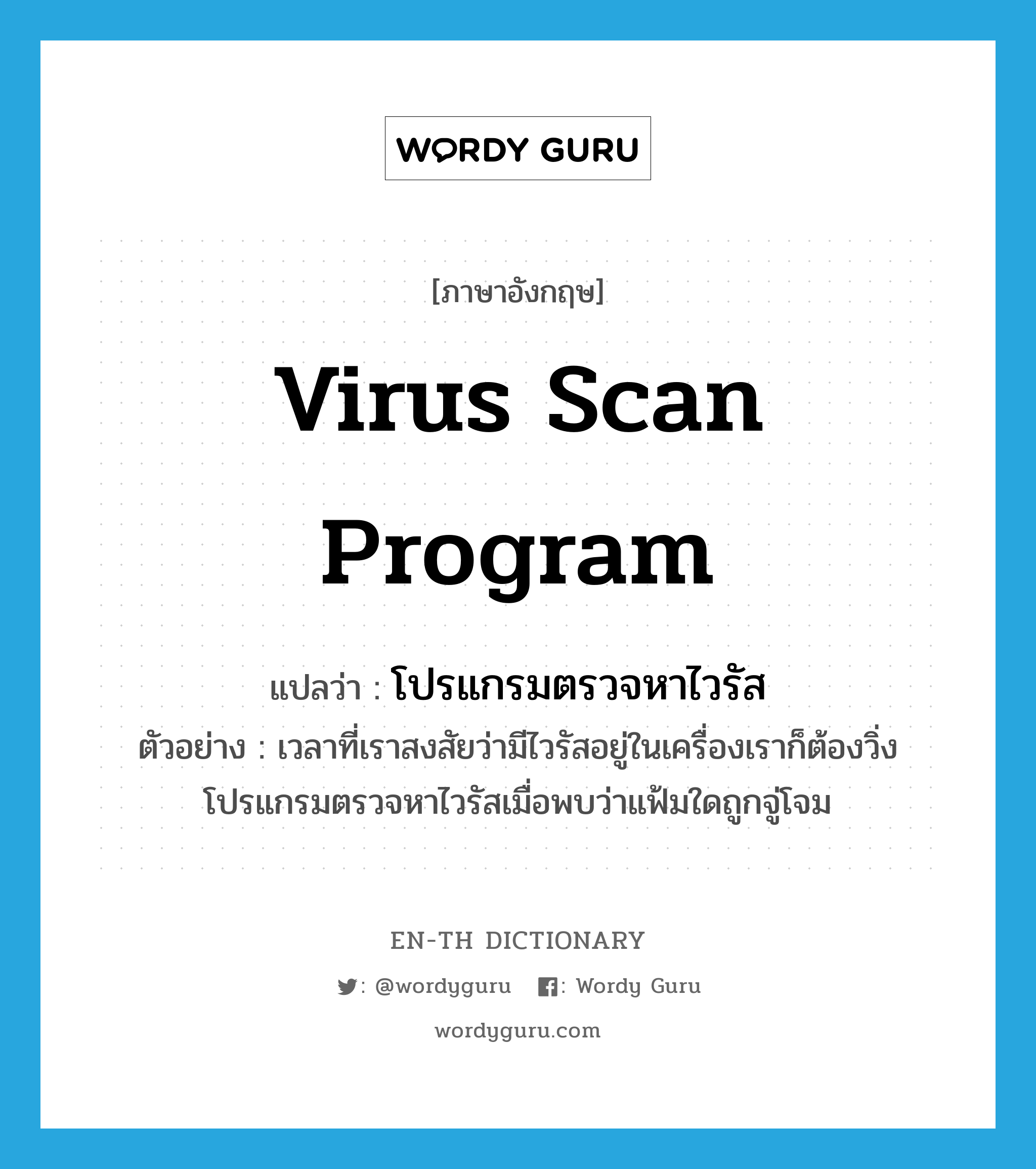 virus scan program แปลว่า?, คำศัพท์ภาษาอังกฤษ virus scan program แปลว่า โปรแกรมตรวจหาไวรัส ประเภท N ตัวอย่าง เวลาที่เราสงสัยว่ามีไวรัสอยู่ในเครื่องเราก็ต้องวิ่งโปรแกรมตรวจหาไวรัสเมื่อพบว่าแฟ้มใดถูกจู่โจม หมวด N