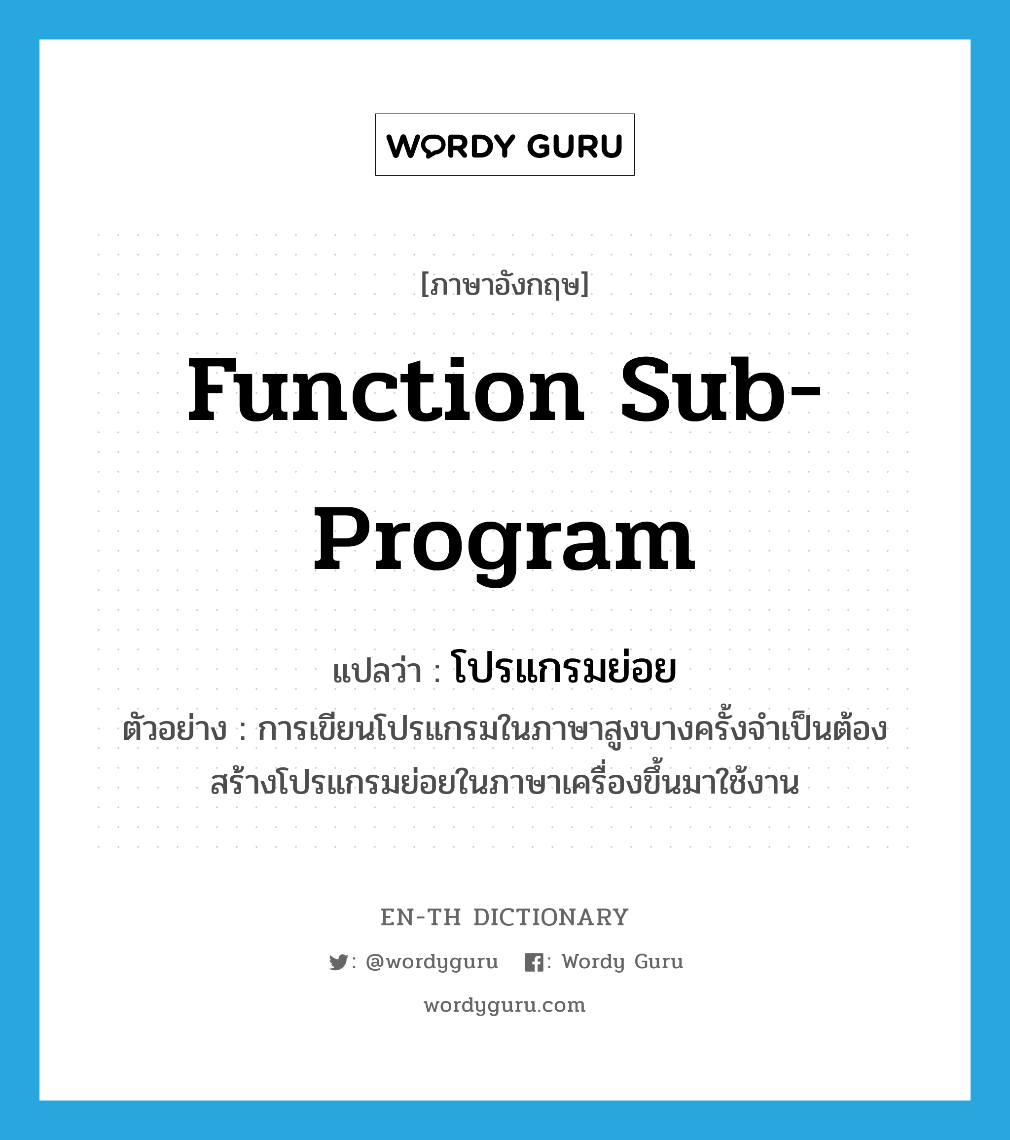 function sub-program แปลว่า?, คำศัพท์ภาษาอังกฤษ function sub-program แปลว่า โปรแกรมย่อย ประเภท N ตัวอย่าง การเขียนโปรแกรมในภาษาสูงบางครั้งจำเป็นต้องสร้างโปรแกรมย่อยในภาษาเครื่องขึ้นมาใช้งาน หมวด N