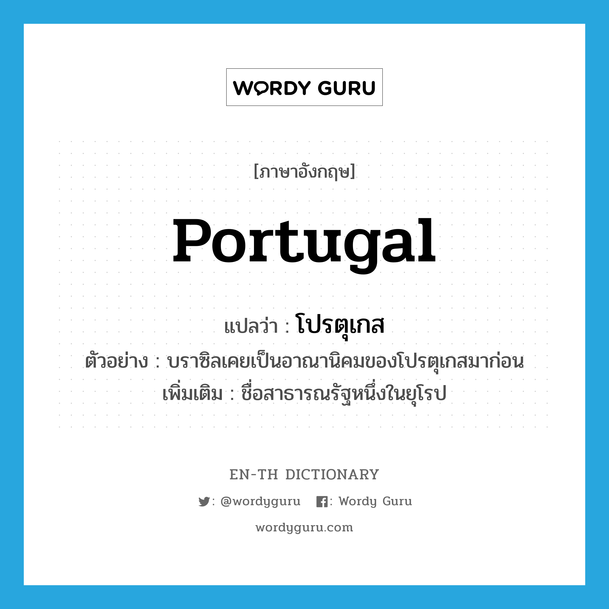 Portugal แปลว่า?, คำศัพท์ภาษาอังกฤษ Portugal แปลว่า โปรตุเกส ประเภท N ตัวอย่าง บราซิลเคยเป็นอาณานิคมของโปรตุเกสมาก่อน เพิ่มเติม ชื่อสาธารณรัฐหนึ่งในยุโรป หมวด N