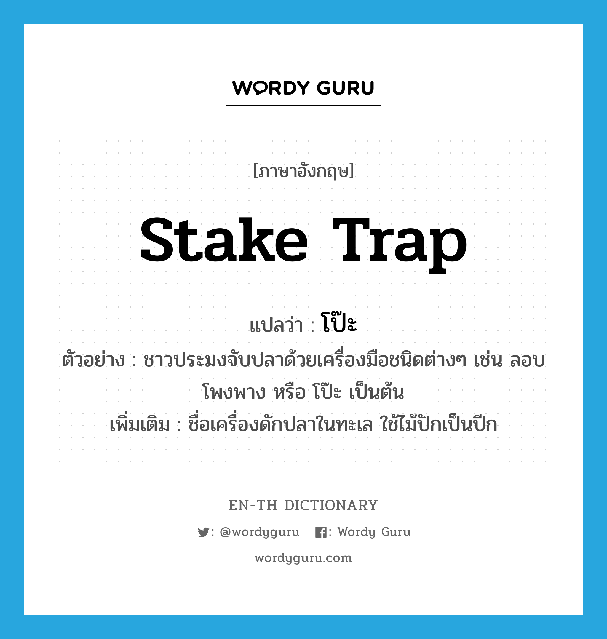 stake trap แปลว่า?, คำศัพท์ภาษาอังกฤษ stake trap แปลว่า โป๊ะ ประเภท N ตัวอย่าง ชาวประมงจับปลาด้วยเครื่องมือชนิดต่างๆ เช่น ลอบ โพงพาง หรือ โป๊ะ เป็นต้น เพิ่มเติม ชื่อเครื่องดักปลาในทะเล ใช้ไม้ปักเป็นปีก หมวด N